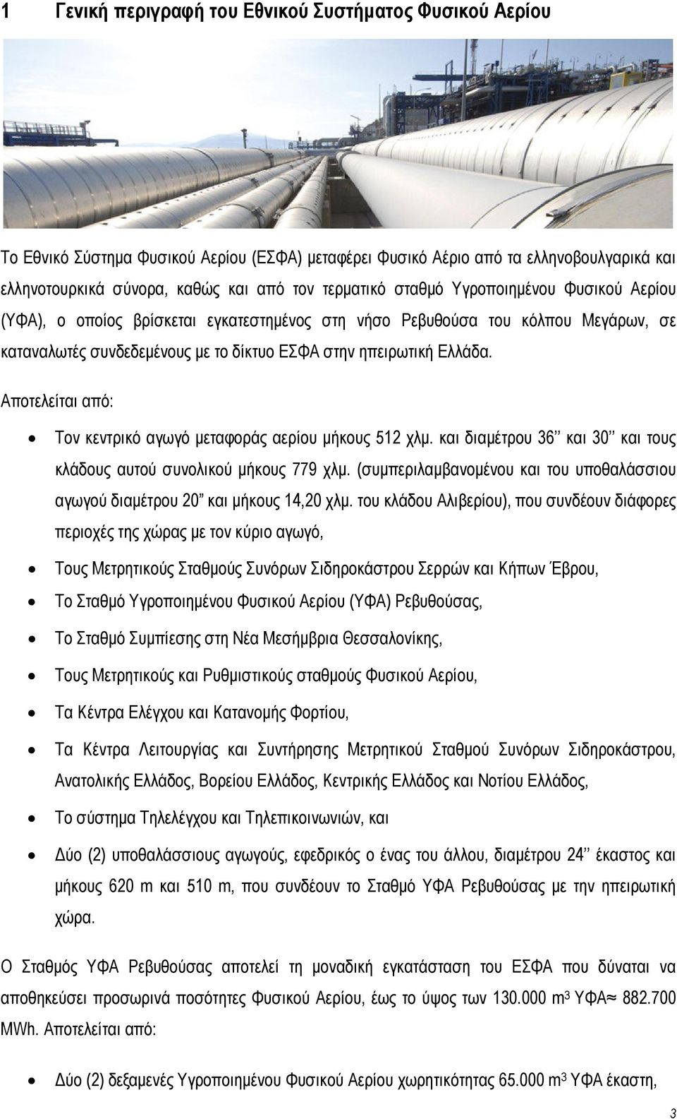 Αποτελείται από: Τον κεντρικό αγωγό µεταφοράς αερίου µήκους 512 χλµ. και διαµέτρου 36 και 30 και τους κλάδους αυτού συνολικού µήκους 779 χλµ.