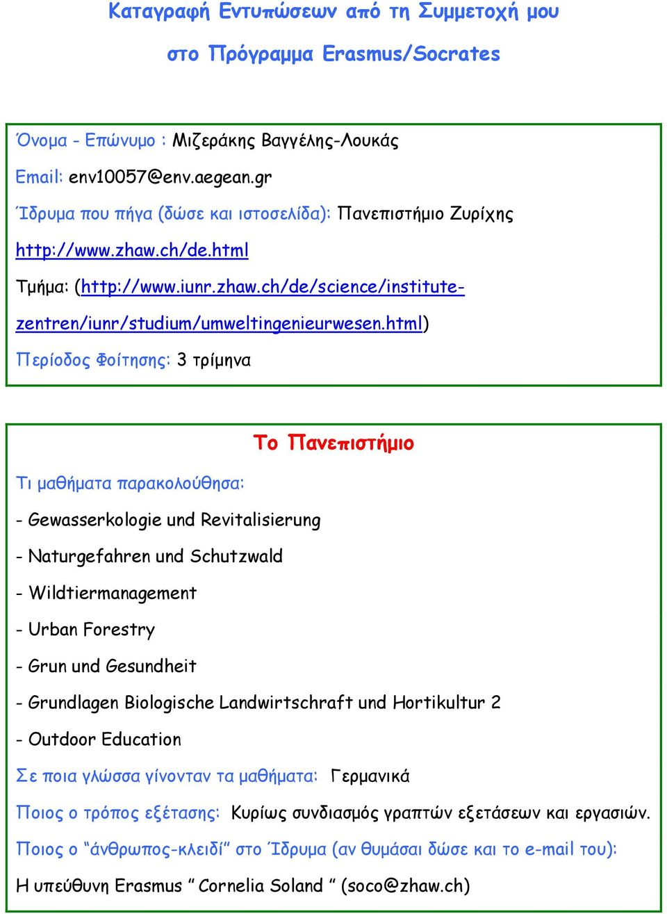 html) Περίοδος Φοίτησης: 3 τρίμηνα Το Πανεπιστήμιο Τι μαθήματα παρακολούθησα: - Gewasserkologie und Revitalisierung - Naturgefahren und Schutzwald - Wildtiermanagement - Urban Forestry - Grun und