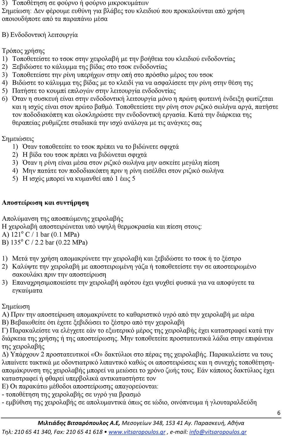 τσοκ 4) Βιδώστε το κάλυµµα της βίδας µε το κλειδί για να ασφαλίσετε την ρίνη στην θέση της 5) Πατήστε το κουµπί επιλογών στην λειτουργία ενδοδοντίας 6) Όταν η συσκευή είναι στην ενδοδοντική