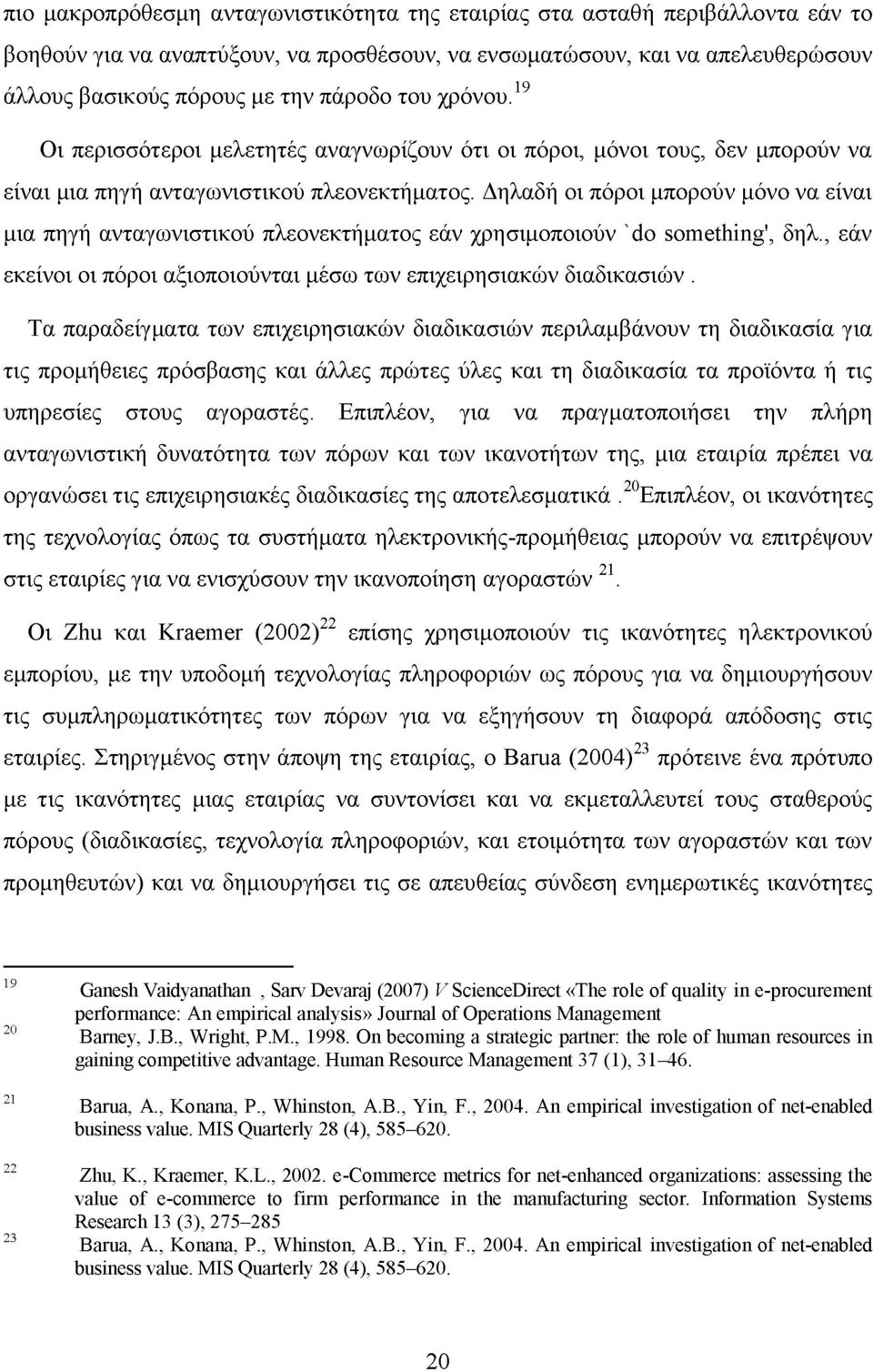 Δηλαδή οι πόροι μπορούν μόνο να είναι μια πηγή ανταγωνιστικού πλεονεκτήματος εάν χρησιμοποιούν 'do something', δηλ., εάν εκείνοι οι πόροι αξιοποιούνται μέσω των επιχειρησιακών διαδικασιών.