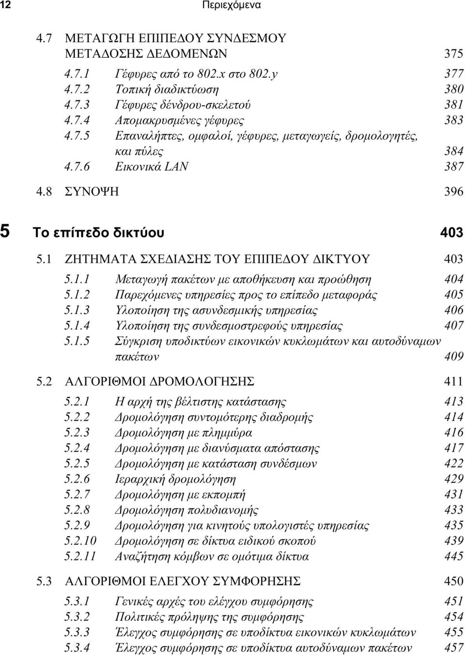 1.2 Παρεχόμενες υπηρεσίες προς το επίπεδο μεταφοράς 405 5.1.3 Υλοποίηση της ασυνδεσμικής υπηρεσίας 406 5.1.4 Υλοποίηση της συνδεσμοστρεφούς υπηρεσίας 407 5.1.5 Σύγκριση υποδικτύων εικονικών κυκλωμάτων και αυτοδύναμων πακέτων 409 5.