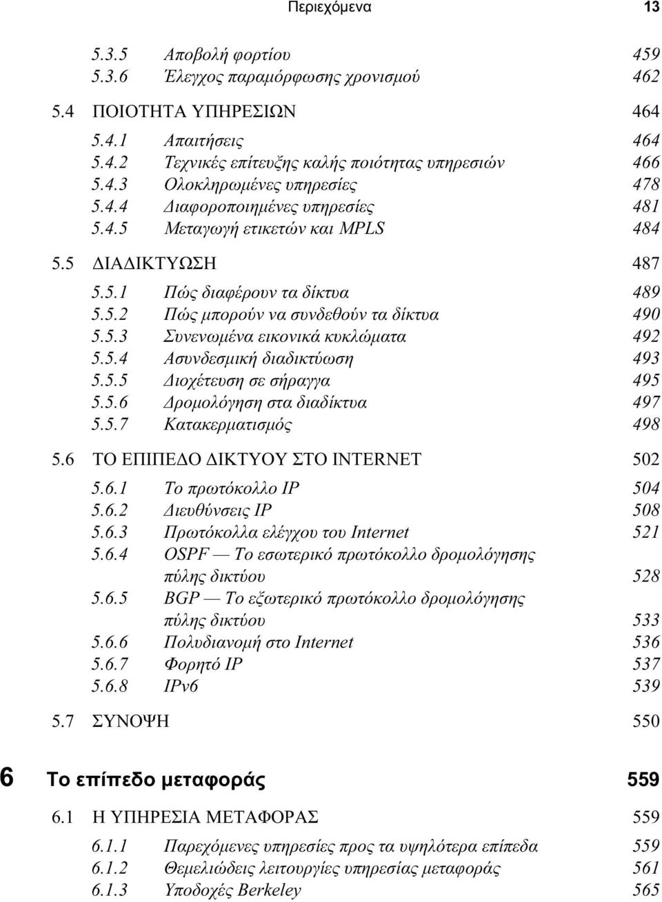 5.4 Ασυνδεσμική διαδικτύωση 493 5.5.5 Διοχέτευση σε σήραγγα 495 5.5.6 Δρομολόγηση στα διαδίκτυα 497 5.5.7 Κατακερματισμός 498 5.6 ΤΟ ΕΠΙΠΕΔΟ ΔΙΚΤΥΟΥ ΣΤΟ INTERNET 502 5.6.1 Το πρωτόκολλο IP 504 5.6.2 Διευθύνσεις IP 508 5.