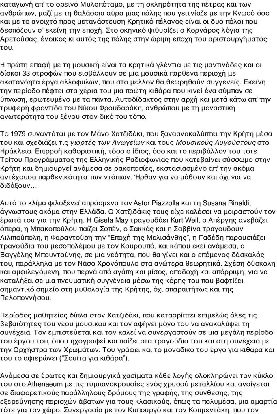 Η πρώτη επαφή με τη μουσική είναι τα κρητικά γλέντια με τις μαντινάδες και οι δίσκοι 33 στροφών που εισβάλλουν σε μια μουσικά παρθένα περιοχή με ακατανόητα έργα αλλόφυλων, που στο μέλλον θα θεωρηθούν