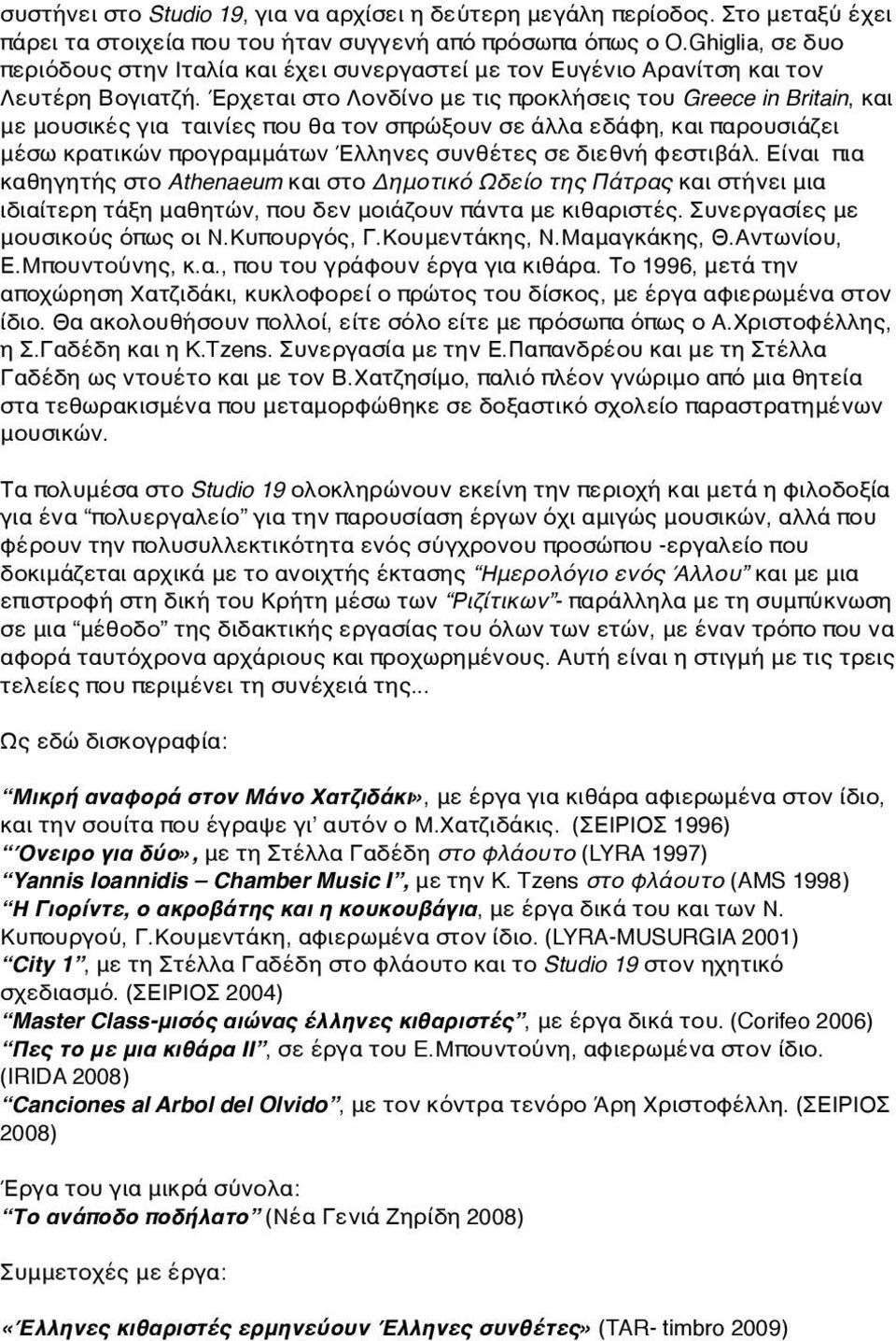 Έρχεται στο Λονδίνο με τις προκλήσεις του Greece in Britain, και με μουσικές για ταινίες που θα τον σπρώξουν σε άλλα εδάφη, και παρουσιάζει μέσω κρατικών προγραμμάτων Έλληνες συνθέτες σε διεθνή