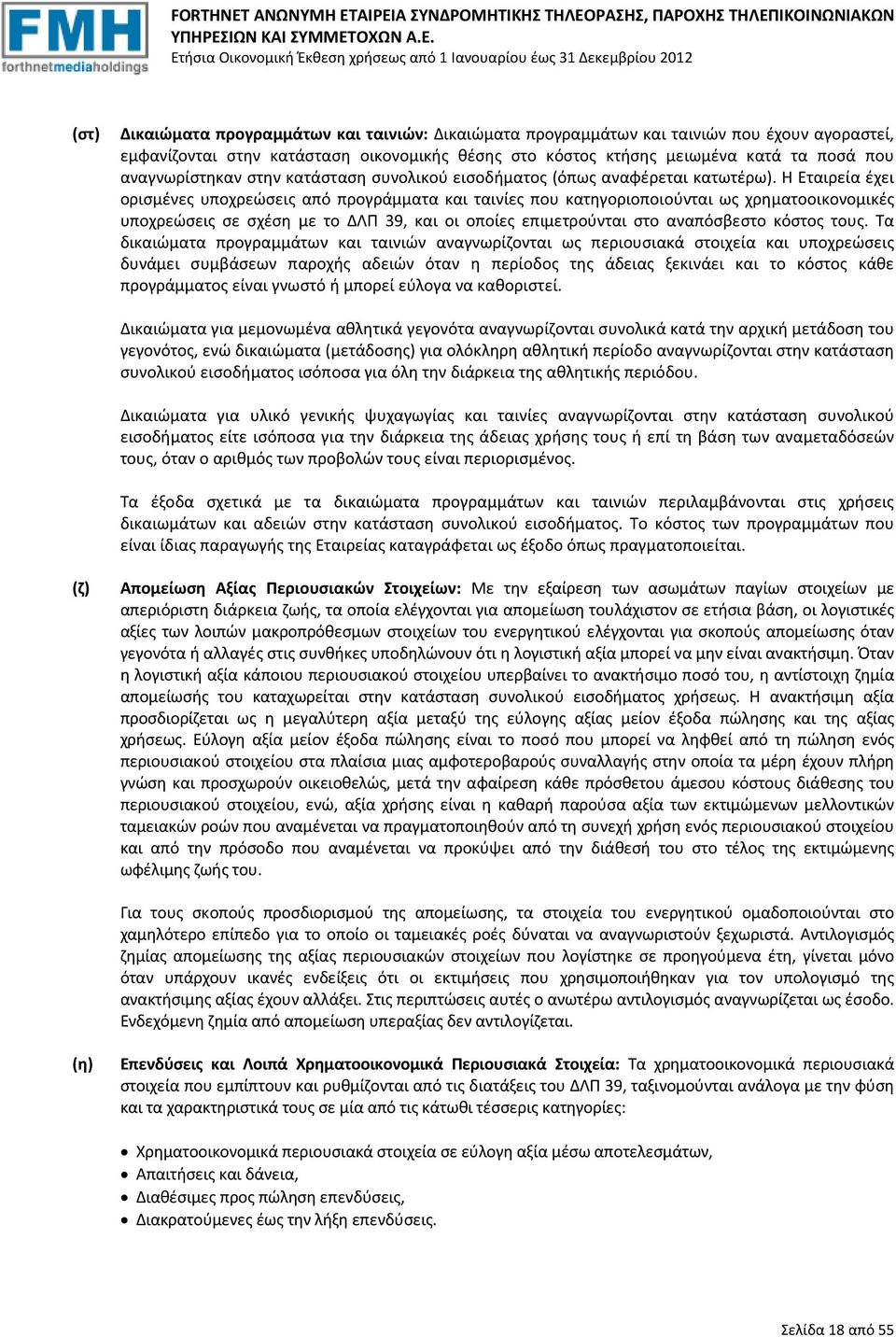 Η Εταιρεία έχει ορισμένες υποχρεώσεις από προγράμματα και ταινίες που κατηγοριοποιούνται ως χρηματοοικονομικές υποχρεώσεις σε σχέση με το ΔΛΠ 39, και οι οποίες επιμετρούνται στο αναπόσβεστο κόστος