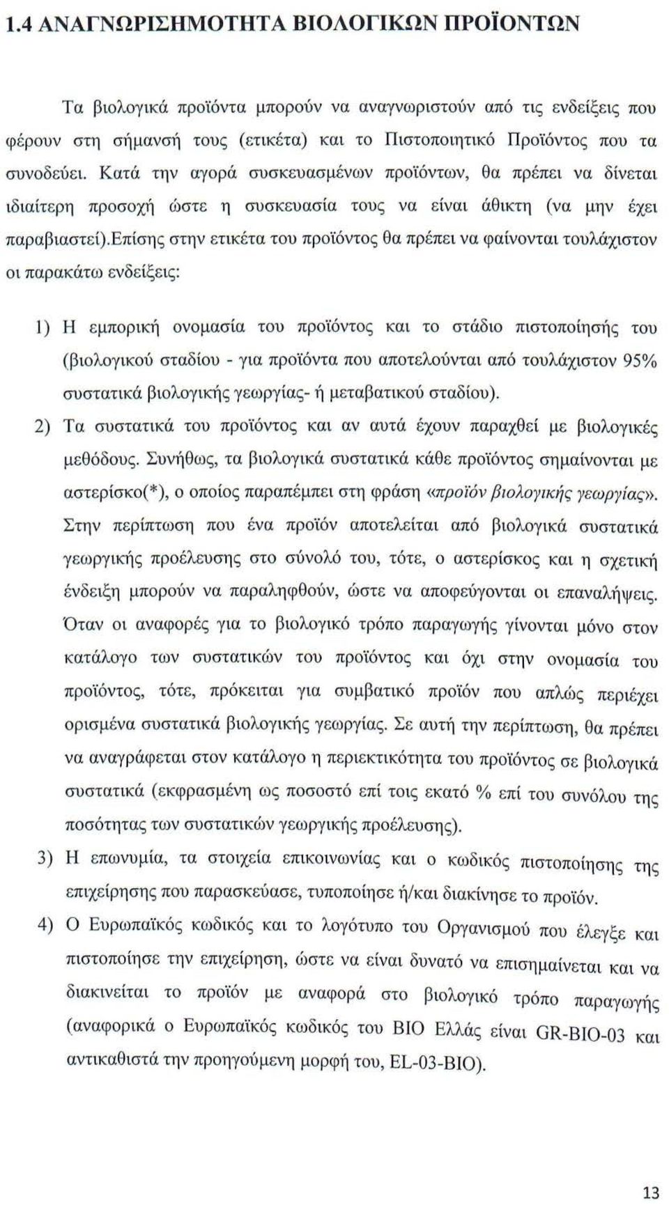 επίσης στην ετικέτα του προϊόντος θα πρέπει να φαίνονται τουλάχιστον οι παρακάτω ενδείξεις: 1) Η εμπορική ονομασία του προϊόντος και το στάδιο πιστοποίησής του (βιολογικού σταδίου - για προϊόντα που