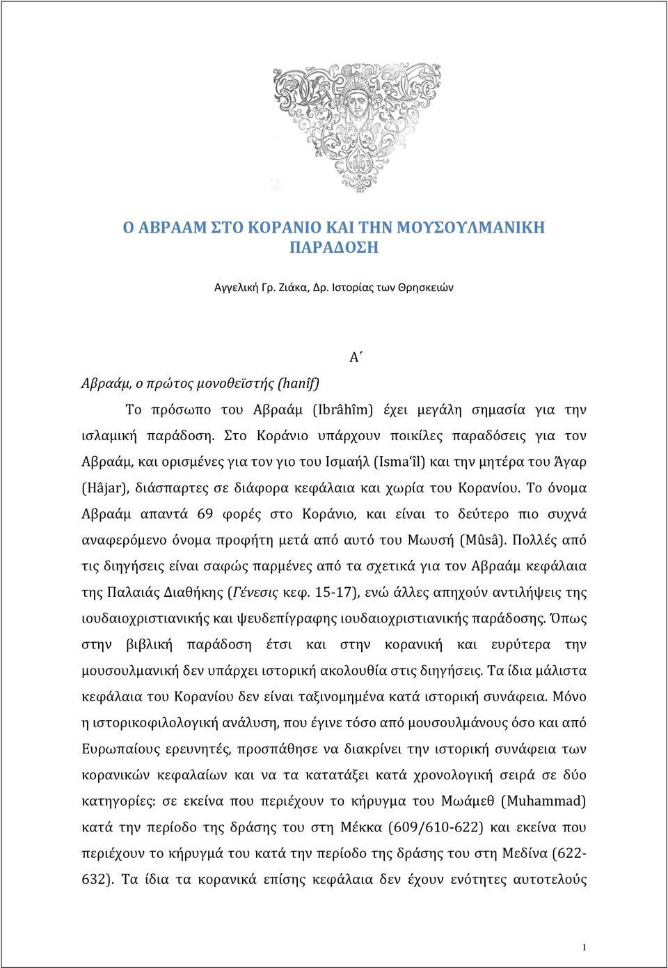 Στο Κοράνιο υπάρχουν ποικίλες παραδόσεις για τον Αβραάμ, και ορισμένες για τον γιο του Ισμαήλ (Isma îl) και την μητέρα του Άγαρ (Hâjar), διάσπαρτες σε διάφορα κεφάλαια και χωρία του Κορανίου.