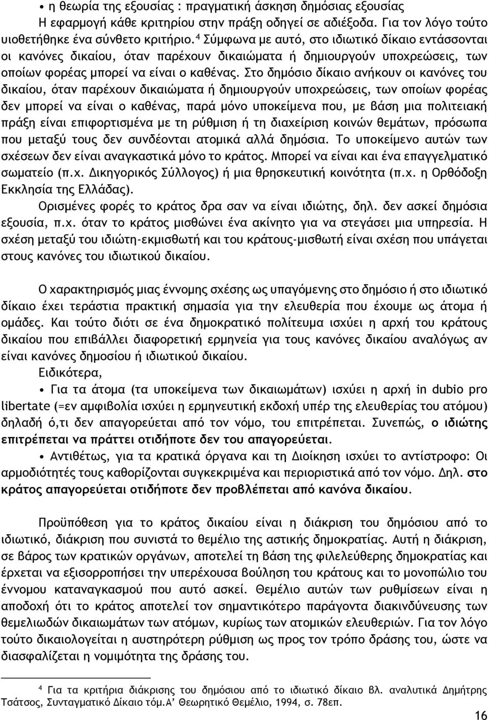 Στο δημόσιο δίκαιο ανήκουν οι κανόνες του δικαίου, όταν παρέχουν δικαιώματα ή δημιουργούν υποχρεώσεις, των οποίων φορέας δεν μπορεί να είναι ο καθένας, παρά μόνο υποκείμενα που, με βάση μια