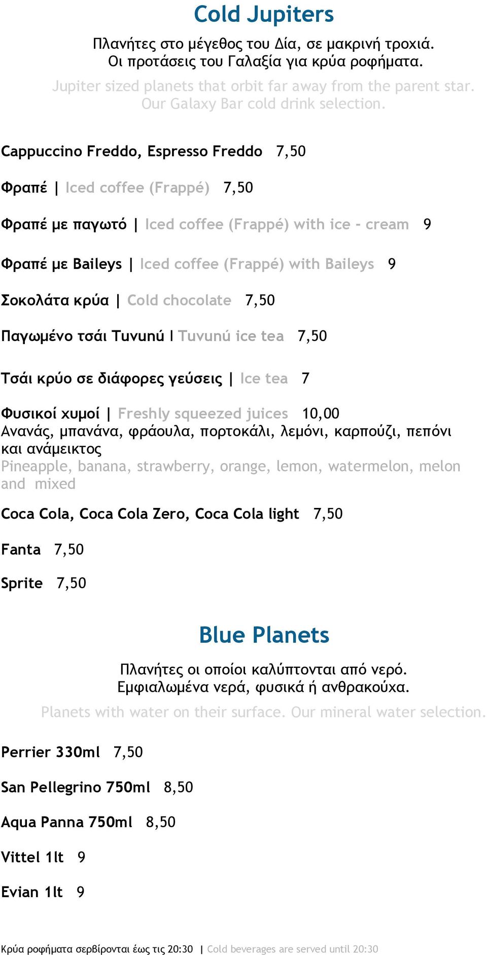 Cappuccino Freddo, Espresso Freddo 7,50 Φραπέ Iced coffee (Frappé ) 7,50 Φραπέ με παγωτό Ιced coffee (Frappé ) with ice - cream 9 Φραπέ με Baileys Iced coffee (Frappé ) with Baileys 9 Σοκολάτα κρύα