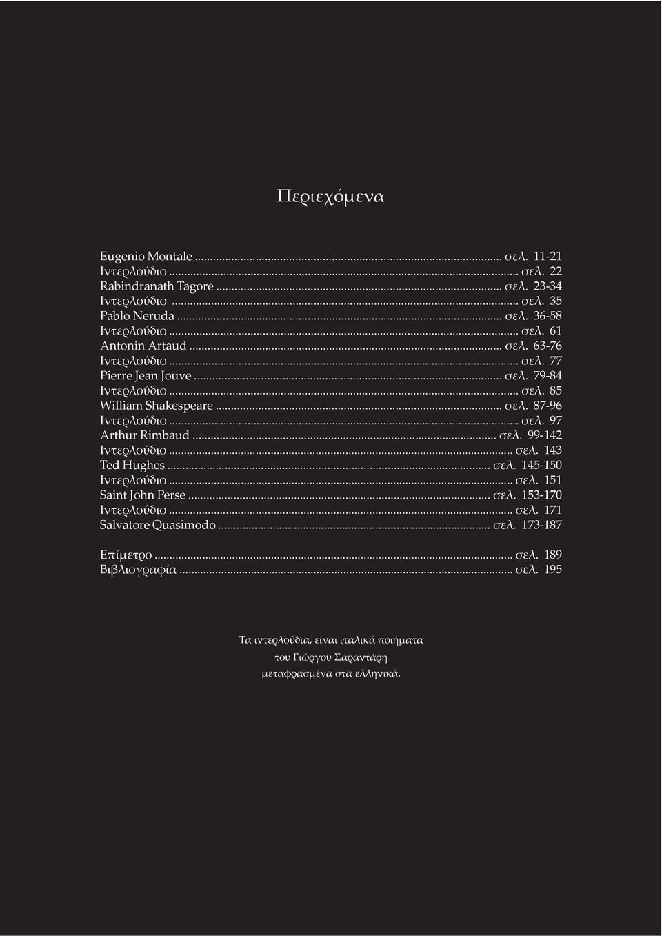 .. σελ. 99-142 Ιντερλούδιο... σελ. 143 Ted Hughes... σελ. 145-150 Ιντερλούδιο... σελ. 151 Saint John Perse... σελ. 153-170 Ιντερλούδιο... σελ. 171 Salvatore Quasimodo.