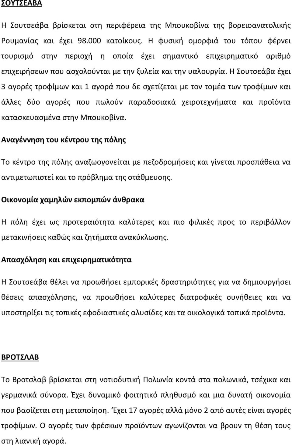 Η Σουτσεάβα έχει 3 αγορές τροφίμων και 1 αγορά που δε σχετίζεται με τον τομέα των τροφίμων και άλλες δύο αγορές που πωλούν παραδοσιακά χειροτεχνήματα και προϊόντα κατασκευασμένα στην Μπουκοβίνα.