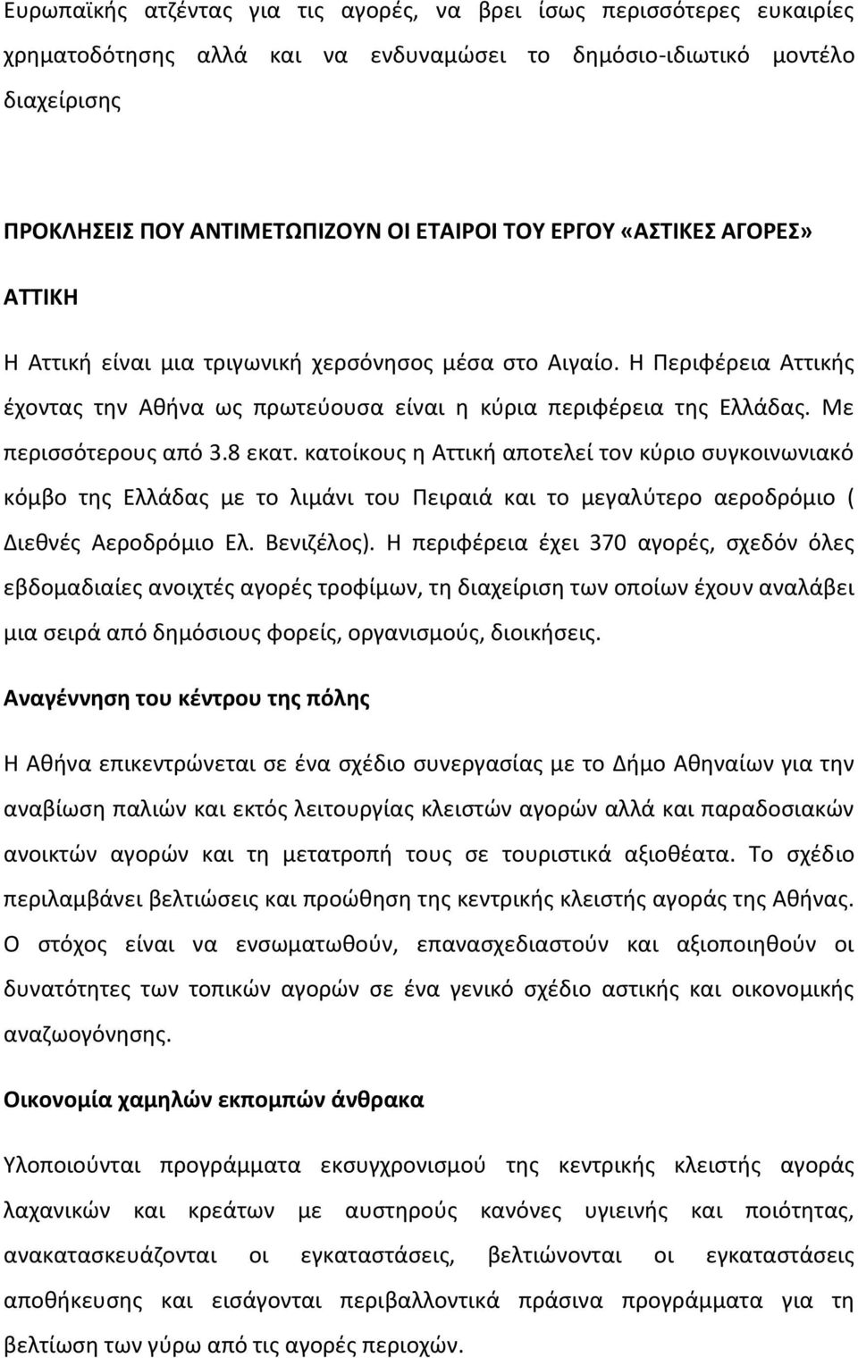 Με περισσότερους από 3.8 εκατ. κατοίκους η Αττική αποτελεί τον κύριο συγκοινωνιακό κόμβο της Ελλάδας με το λιμάνι του Πειραιά και το μεγαλύτερο αεροδρόμιο ( Διεθνές Αεροδρόμιο Ελ. Βενιζέλος).