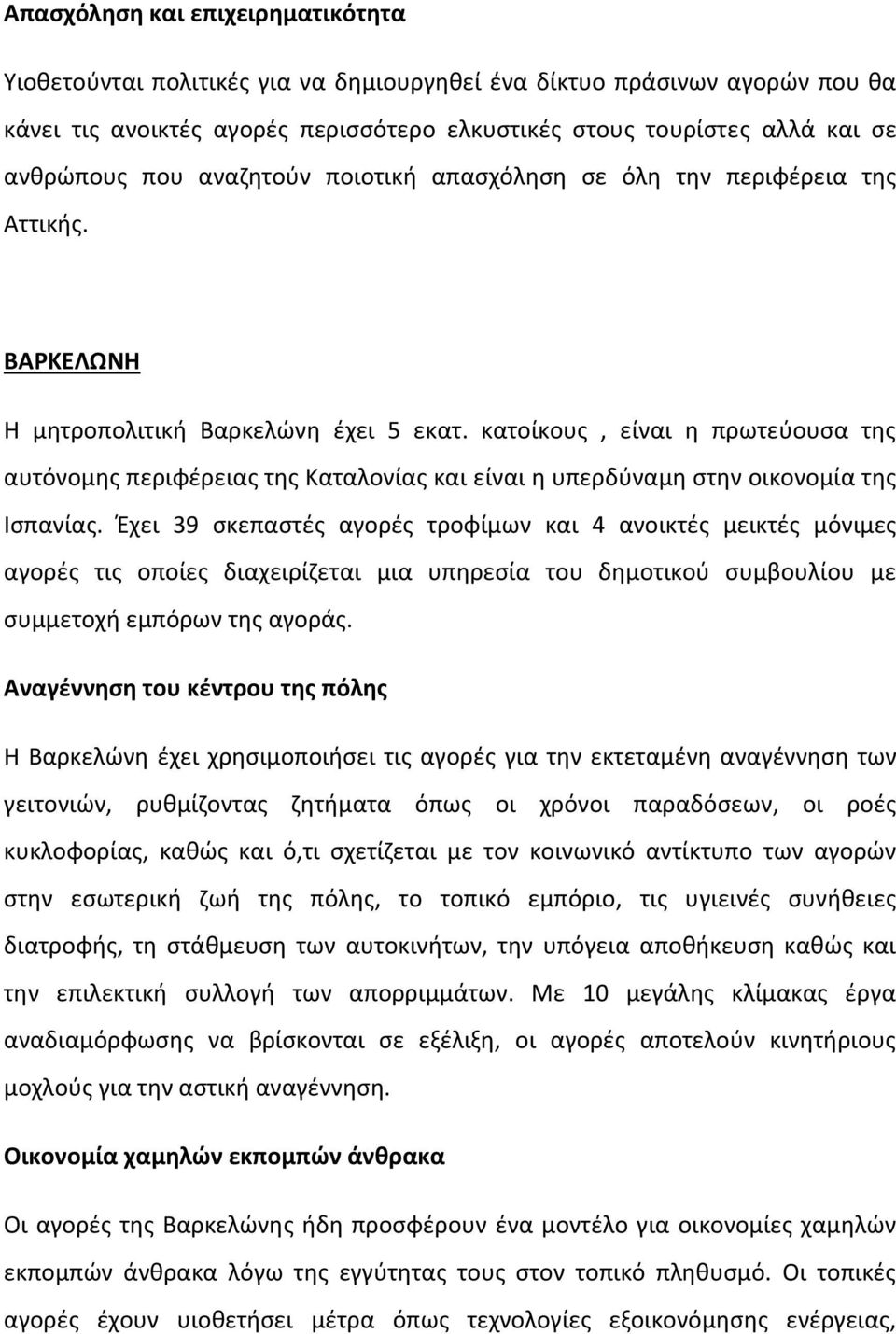 κατοίκους, είναι η πρωτεύουσα της αυτόνομης περιφέρειας της Καταλονίας και είναι η υπερδύναμη στην οικονομία της Ισπανίας.