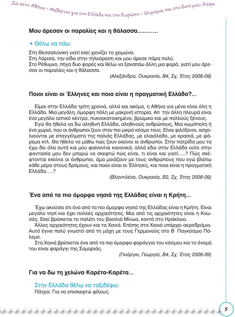 Έτος 2008-09) Ποιοι είναι οι Έλληνες και ποια είναι η πραγματική Ελλάδα? Είμαι στην Ελλάδα τρίτη χρονιά, αλλά και ακόμα, η Αθήνα για μένα είναι όλη η Ελλάδα.