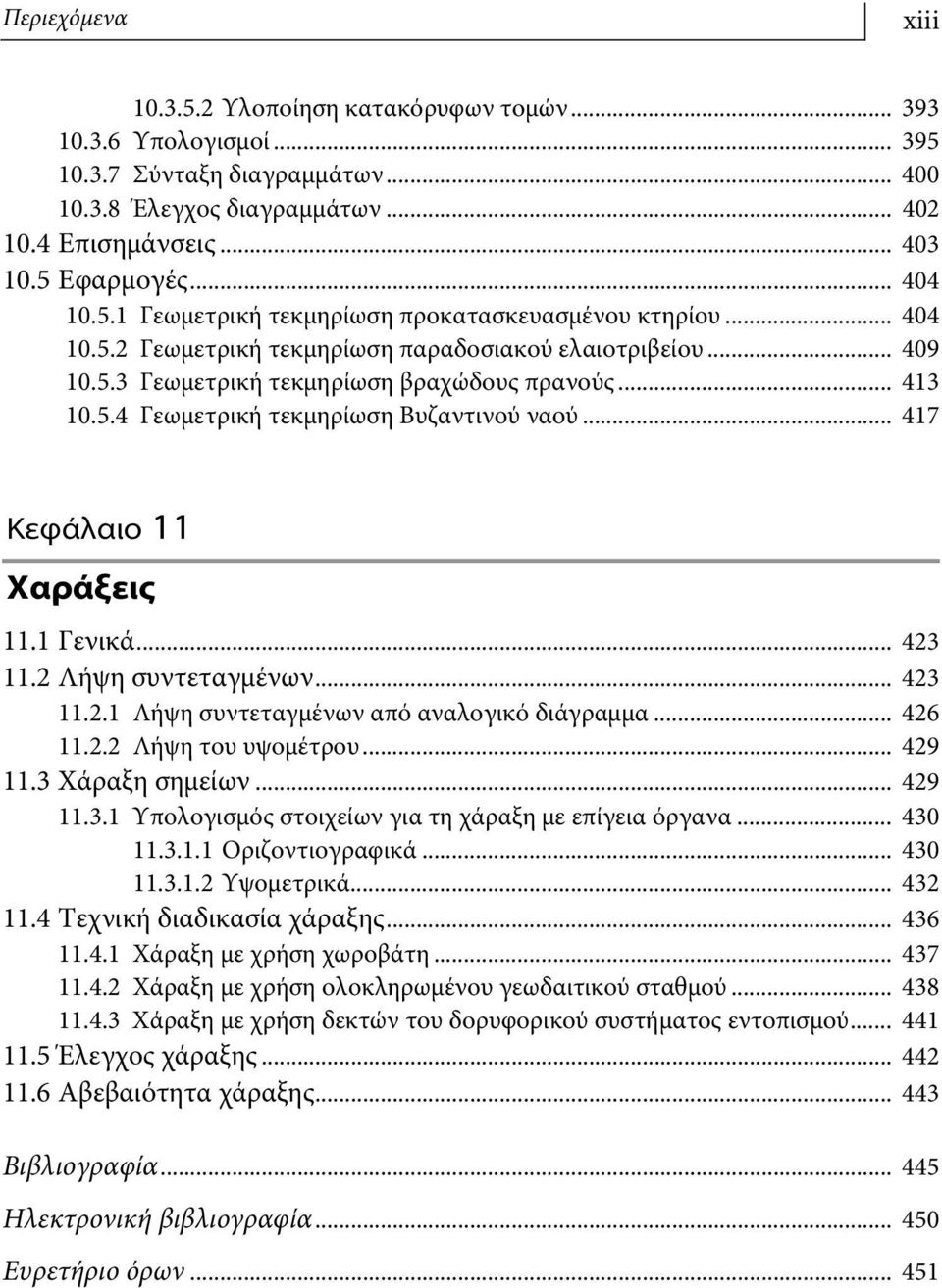 .. 417 Κεφάλαιο 11 Χαράξεις 11.1 Γενικά... 423 11.2 Λήψη συντεταγμένων... 423 11.2.1 Λήψη συντεταγμένων από αναλογικό διάγραμμα... 426 11.2.2 Λήψη του υψομέτρου... 429 11.3 Χάραξη σημείων... 429 11.3.1 Υπολογισμός στοιχείων για τη χάραξη με επίγεια όργανα.