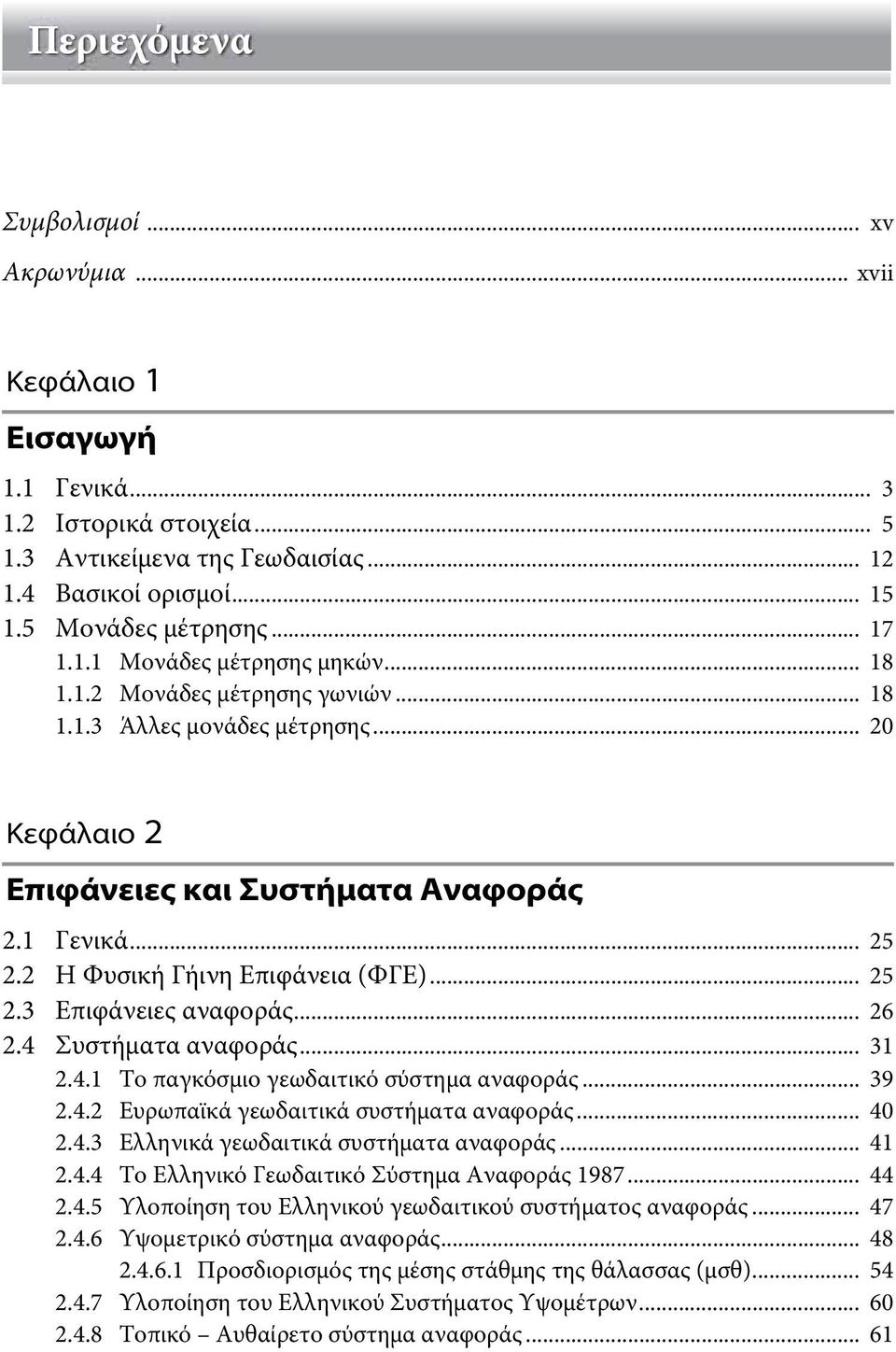 .. 26 2.4 Συστήματα αναφοράς... 31 2.4.1 Το παγκόσμιο γεωδαιτικό σύστημα αναφοράς... 39 2.4.2 Ευρωπαϊκά γεωδαιτικά συστήματα αναφοράς... 40 2.4.3 Ελληνικά γεωδαιτικά συστήματα αναφοράς... 41 2.4.4 To Ελληνικό Γεωδαιτικό Σύστημα Αναφοράς 1987.