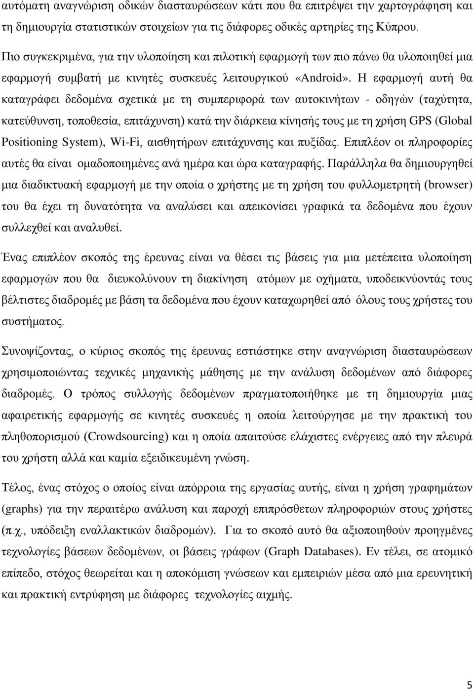 Η εφαρμογή αυτή θα καταγράφει δεδομένα σχετικά με τη συμπεριφορά των αυτοκινήτων - οδηγών (ταχύτητα, κατεύθυνση, τοποθεσία, επιτάχυνση) κατά την διάρκεια κίνησής τους με τη χρήση GPS (Global