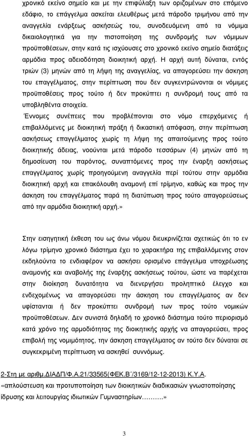 Η αρχή αυτή δύναται, εντός τριών (3) µηνών από τη λήψη της αναγγελίας, να απαγορεύσει την άσκηση του επαγγέλµατος, στην περίπτωση που δεν συγκεντρώνονται οι νόµιµες προϋποθέσεις προς τούτο ή δεν