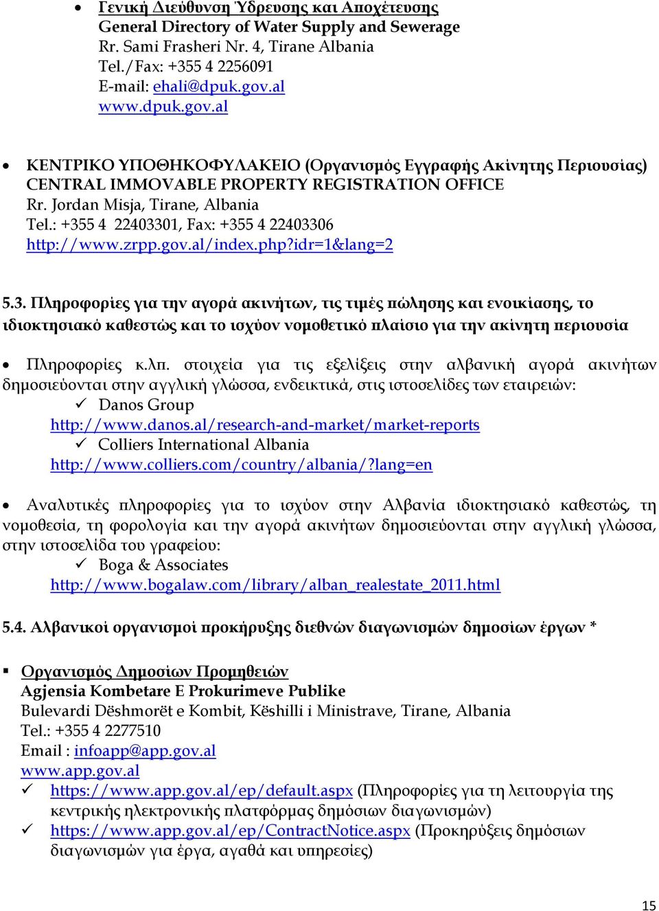 : +355 4 22403301, Fax: +355 4 22403306 http://www.zrpp.gov.al/index.php?idr=1&lang=2 5.3. Πληροφορίες για την αγορά ακινήτων, τις τιμές πώλησης και ενοικίασης, το ιδιοκτησιακό καθεστώς και το ισχύον νομοθετικό πλαίσιο για την ακίνητη περιουσία Πληροφορίες κ.