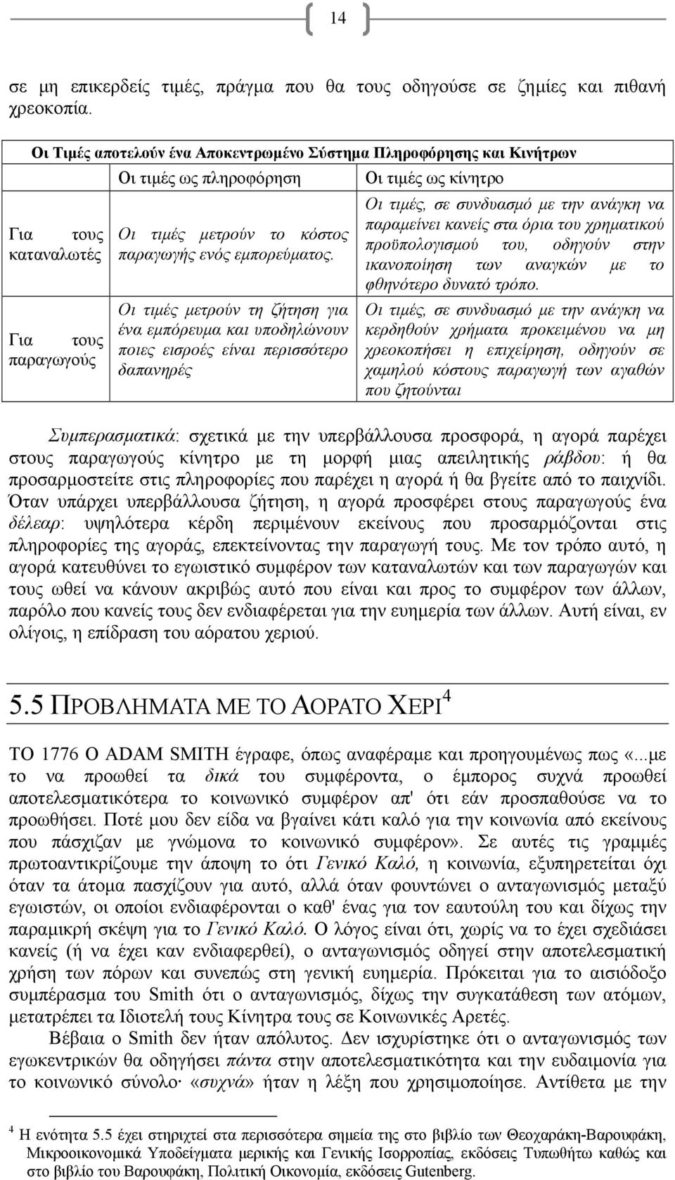 Οι τιμές μετρούν τη ζήτηση για ένα εμπόρευμα και υποδηλώνουν ποιες εισροές είναι περισσότερο δαπανηρές Οι τιμές ως κίνητρο Οι τιμές, σε συνδυασμό με την ανάγκη να παραμείνει κανείς στα όρια του