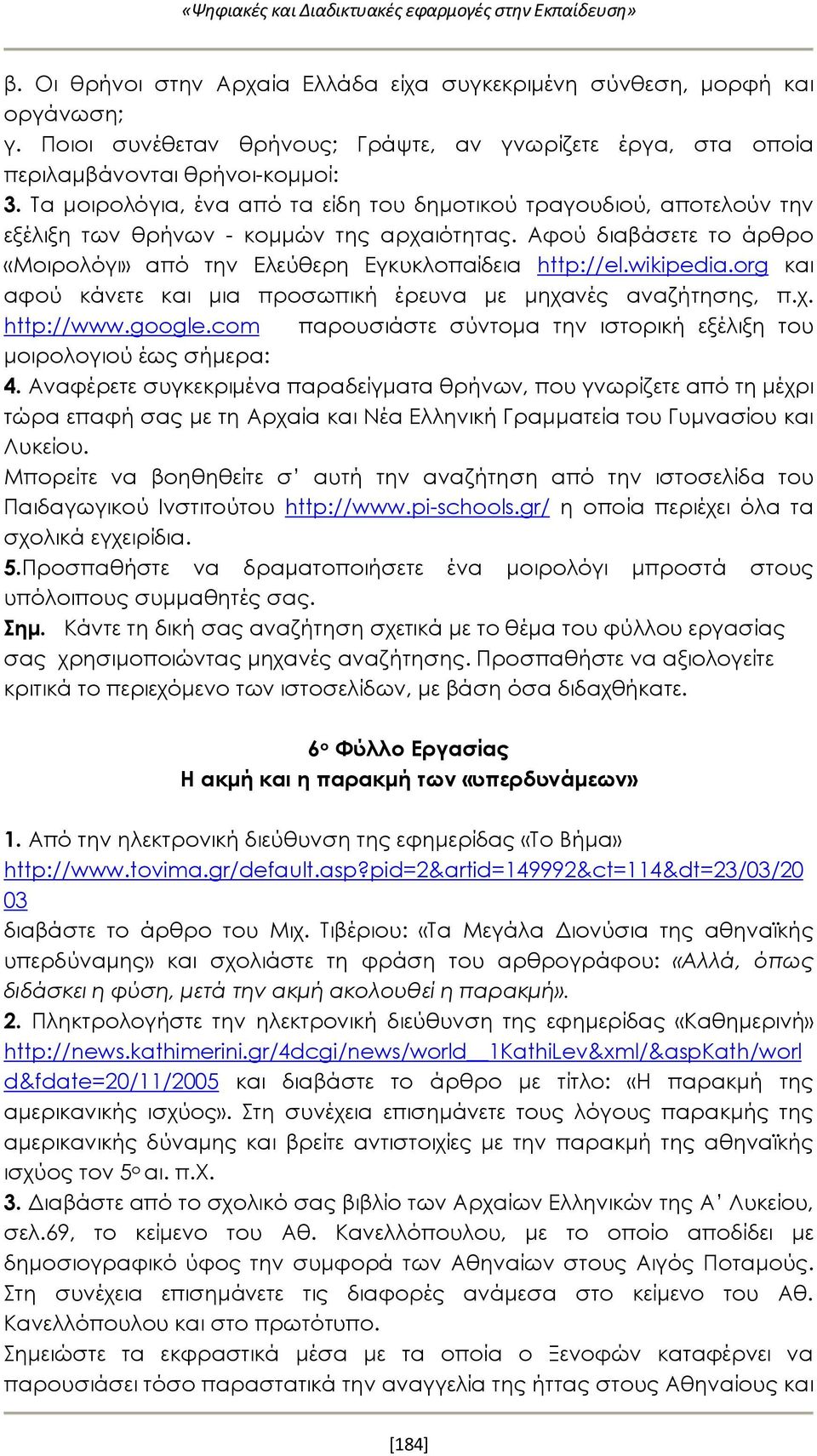 Τα μοιρολόγια, ένα από τα είδη του δημοτικού τραγουδιού, αποτελούν την εξέλιξη των θρήνων - κομμών της αρχαιότητας. Αφού διαβάσετε το άρθρο «Μοιρολόγι» από την Ελεύθερη Εγκυκλοπαίδεια http://el.