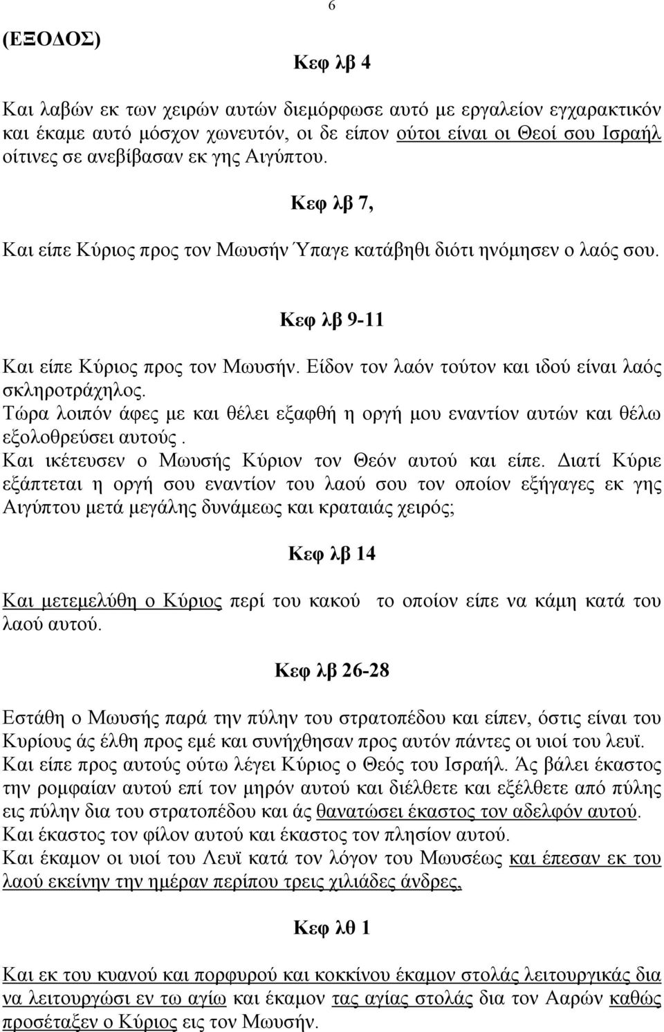 Τώρα λοιπόν άφες µε και θέλει εξαφθή η οργή µου εναντίον αυτών και θέλω εξολοθρεύσει αυτούς. Και ικέτευσεν ο Μωυσής Κύριον τον Θεόν αυτού και είπε.