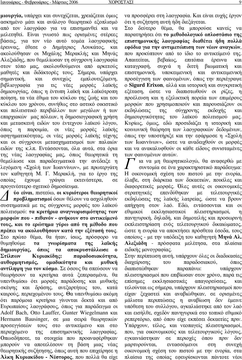 Είναι γνωστό πως ορισµένες στέρεες βάσεις, για τον νέο αυτό τοµέα λαογραφικής έρευνας, έθεσε ο ηµήτριος Λουκάτος, και ακολούθησαν οι Μιχάλης Μερακλής και Μηνάς Αλεξιάδης, που θεµελίωσαν τη σύγχρονη