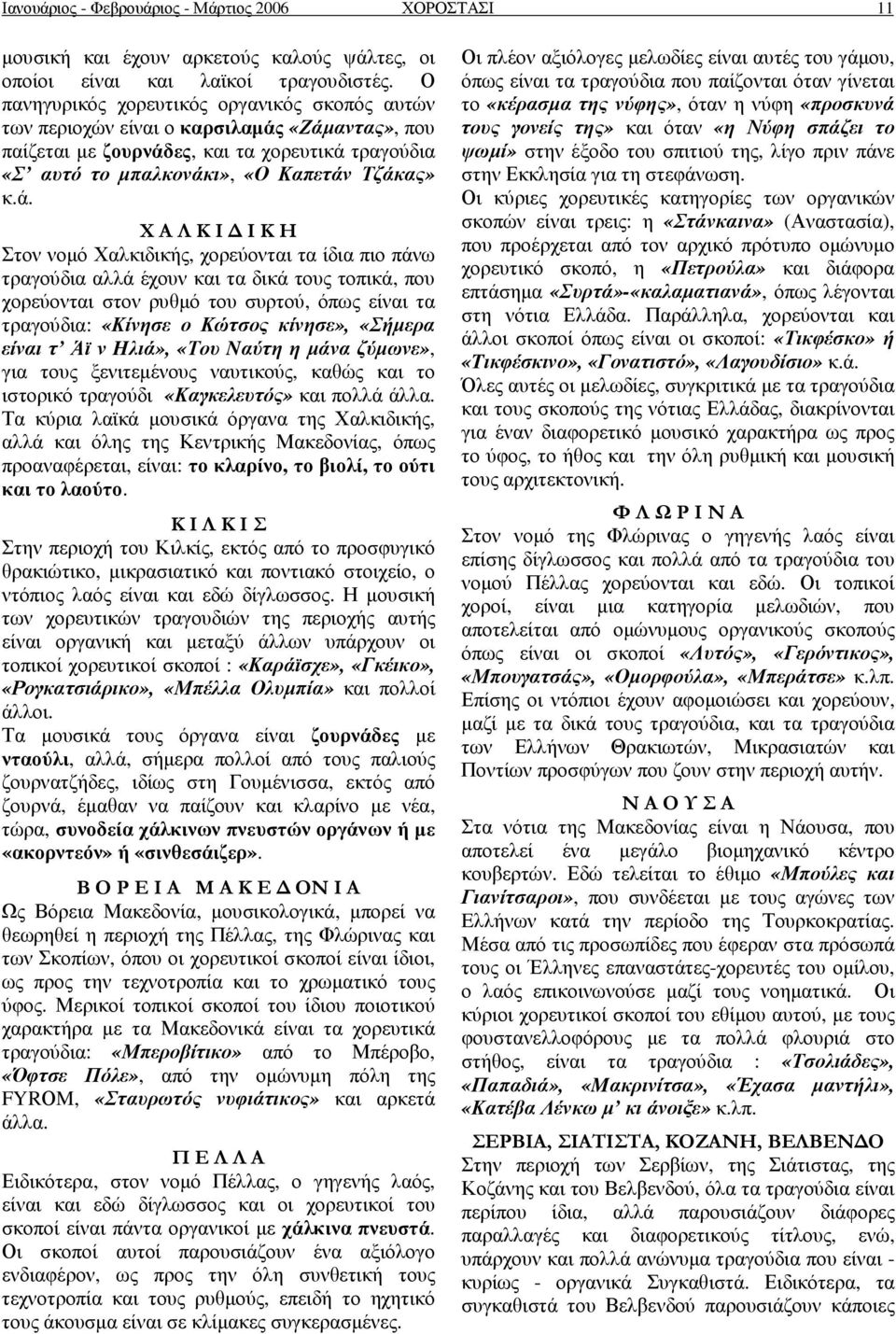 «Ζάµαντας», που παίζεται µε ζουρνάδες, και τα χορευτικά τραγούδια «Σ αυτό το µπαλκονάκι», «Ο Καπετάν Τζάκας» κ.ά. Χ Α Λ Κ Ι Ι Κ Η Στον νοµό Χαλκιδικής, χορεύονται τα ίδια πιο πάνω τραγούδια αλλά