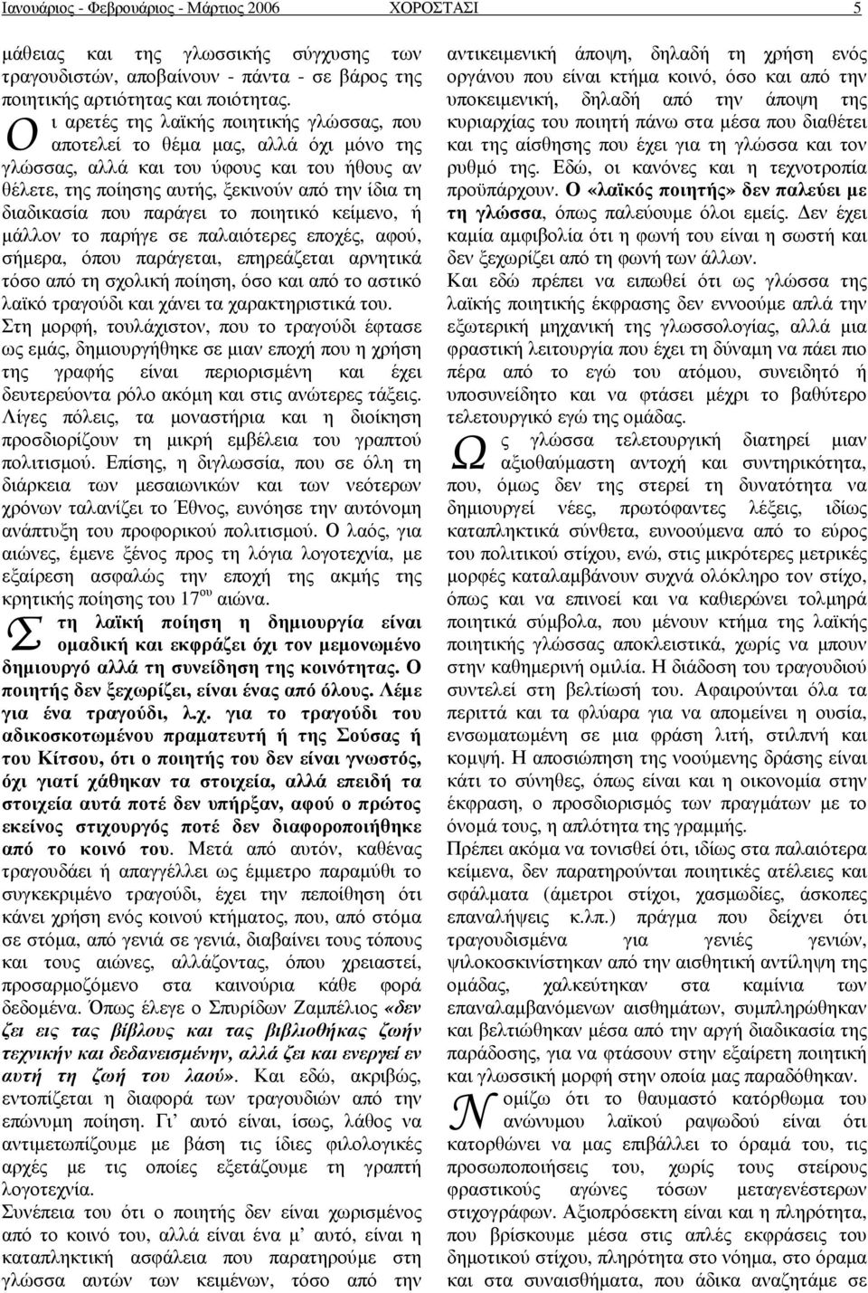 παράγει το ποιητικό κείµενο, ή µάλλον το παρήγε σε παλαιότερες εποχές, αφού, σήµερα, όπου παράγεται, επηρεάζεται αρνητικά τόσο από τη σχολική ποίηση, όσο και από το αστικό λαϊκό τραγούδι και χάνει τα