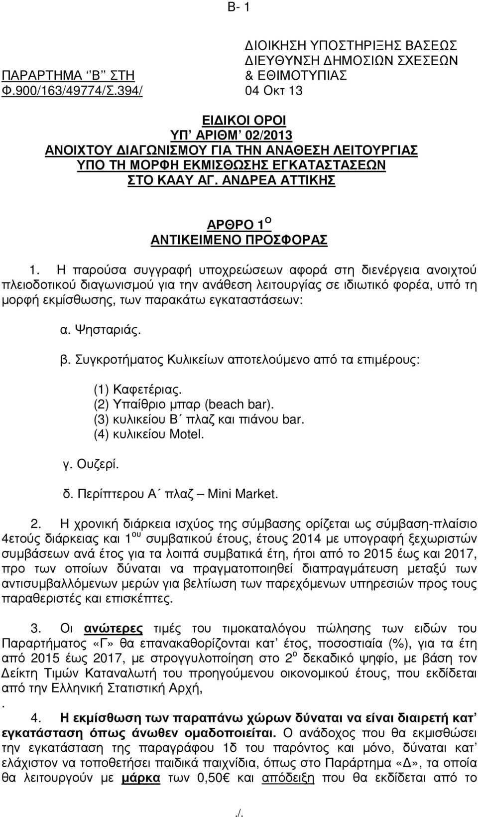 Η παρούσα συγγραφή υποχρεώσεων αφορά στη διενέργεια ανοιχτού πλειοδοτικού διαγωνισµού για την ανάθεση λειτουργίας σε ιδιωτικό φορέα, υπό τη µορφή εκµίσθωσης, των παρακάτω εγκαταστάσεων: α. Ψησταριάς.