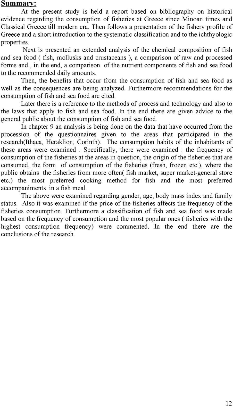 Next is presented an extended analysis of the chemical composition of fish and sea food ( fish, mollusks and crustaceans ), a comparison of raw and processed forms and, in the end, a comparison of