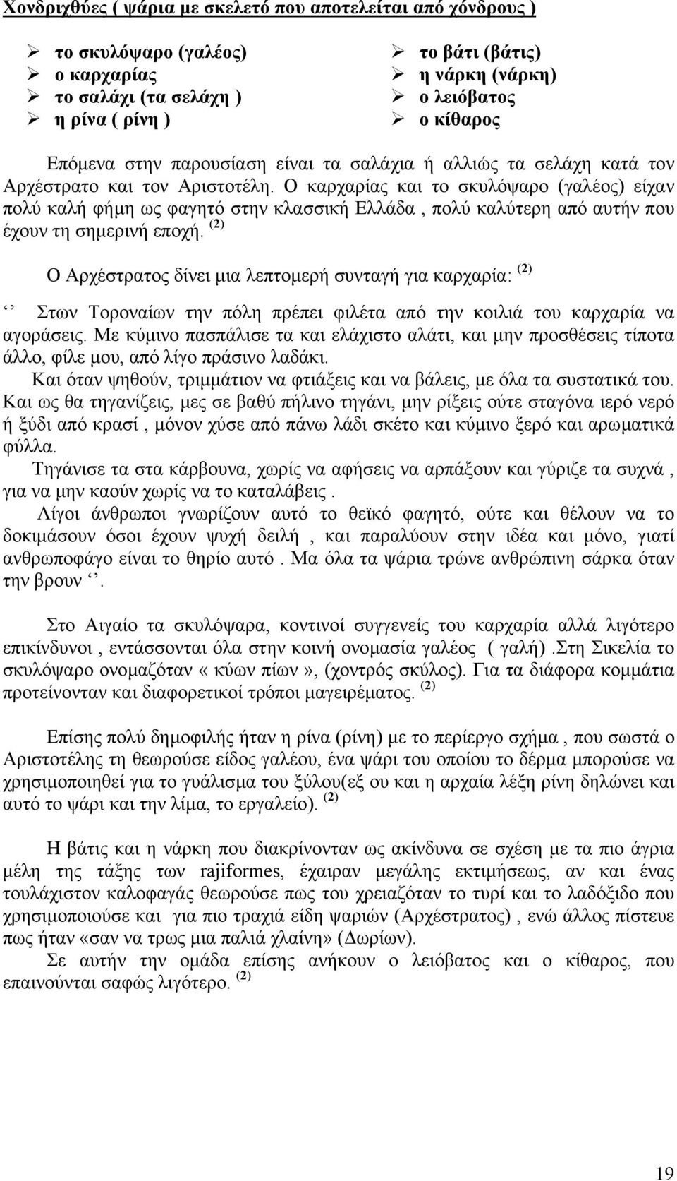 Ο καρχαρίας και το σκυλόψαρο (γαλέος) είχαν πολύ καλή φήµη ως φαγητό στην κλασσική Ελλάδα, πολύ καλύτερη από αυτήν που έχουν τη σηµερινή εποχή.