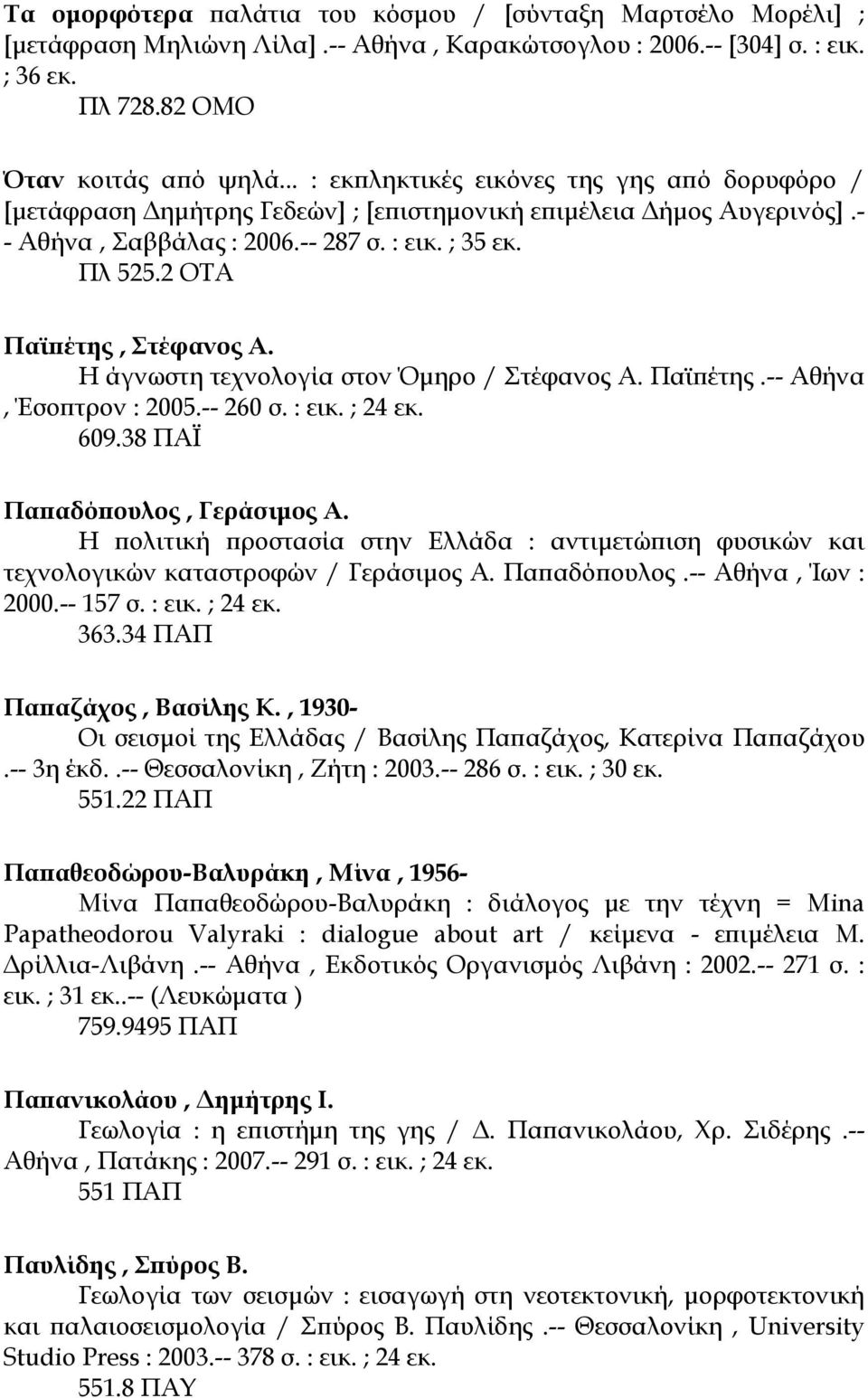 2 ΟΤΑ Παϊπέτης, Στέφανος Α. Η άγνωστη τεχνολογία στον Όµηρο / Στέφανος Α. Παϊπέτης.-- Αθήνα, Έσοπτρον : 2005.-- 260 σ. : εικ. ; 24 εκ. 609.38 ΠΑΪ Παπαδόπουλος, Γεράσιµος Α.