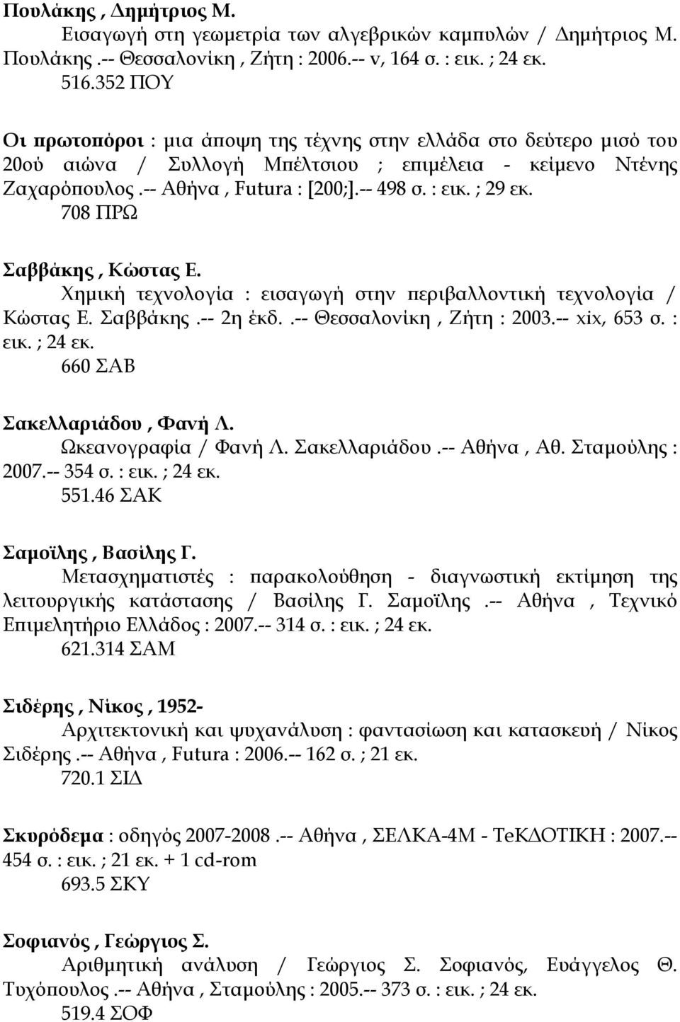 ; 29 εκ. 708 ΠΡΩ Σαββάκης, Κώστας Ε. Χηµική τεχνολογία : εισαγωγή στην περιβαλλοντική τεχνολογία / Κώστας Ε. Σαββάκης.-- 2η έκδ..-- Θεσσαλονίκη, Ζήτη : 2003.-- xix, 653 σ. : εικ. ; 24 εκ.