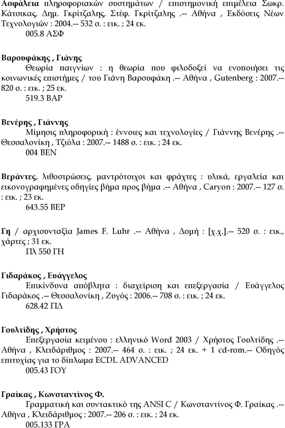 3 ΒΑΡ Βενέρης, Γιάννης Μίµησις πληροφορική : έννοιες και τεχνολογίες / Γιάννης Βενέρης.-- Θεσσαλονίκη, Τζιόλα : 2007.-- 1488 σ. : εικ. ; 24 εκ.