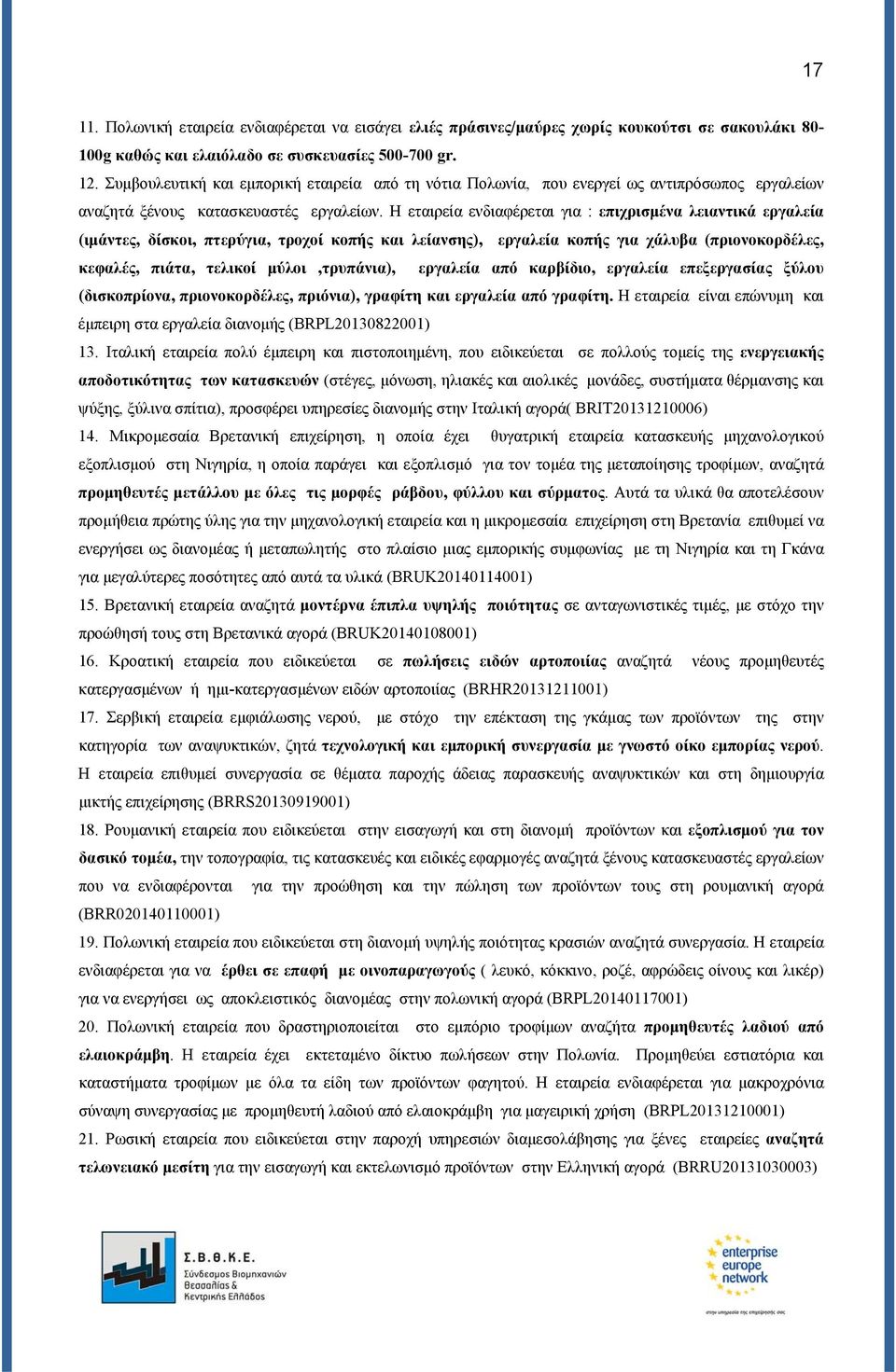 Η εταιρεία ενδιαφέρεται για : επιχρισμένα λειαντικά εργαλεία (ιμάντες, δίσκοι, πτερύγια, τροχοί κοπής και λείανσης), εργαλεία κοπής για χάλυβα (πριονοκορδέλες, κεφαλές, πιάτα, τελικοί