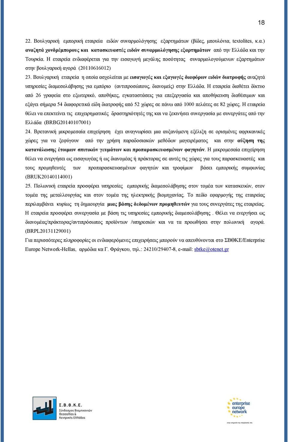 Βουλγαρική εταιρεία η οποία ασχολείται με εισαγωγές και εξαγωγές διαφόρων ειδών διατροφής αναζητά υπηρεσίες διαμεσολάβησης για εμπόριο (αντιπροσώπους, διανομείς) στην Ελλάδα.