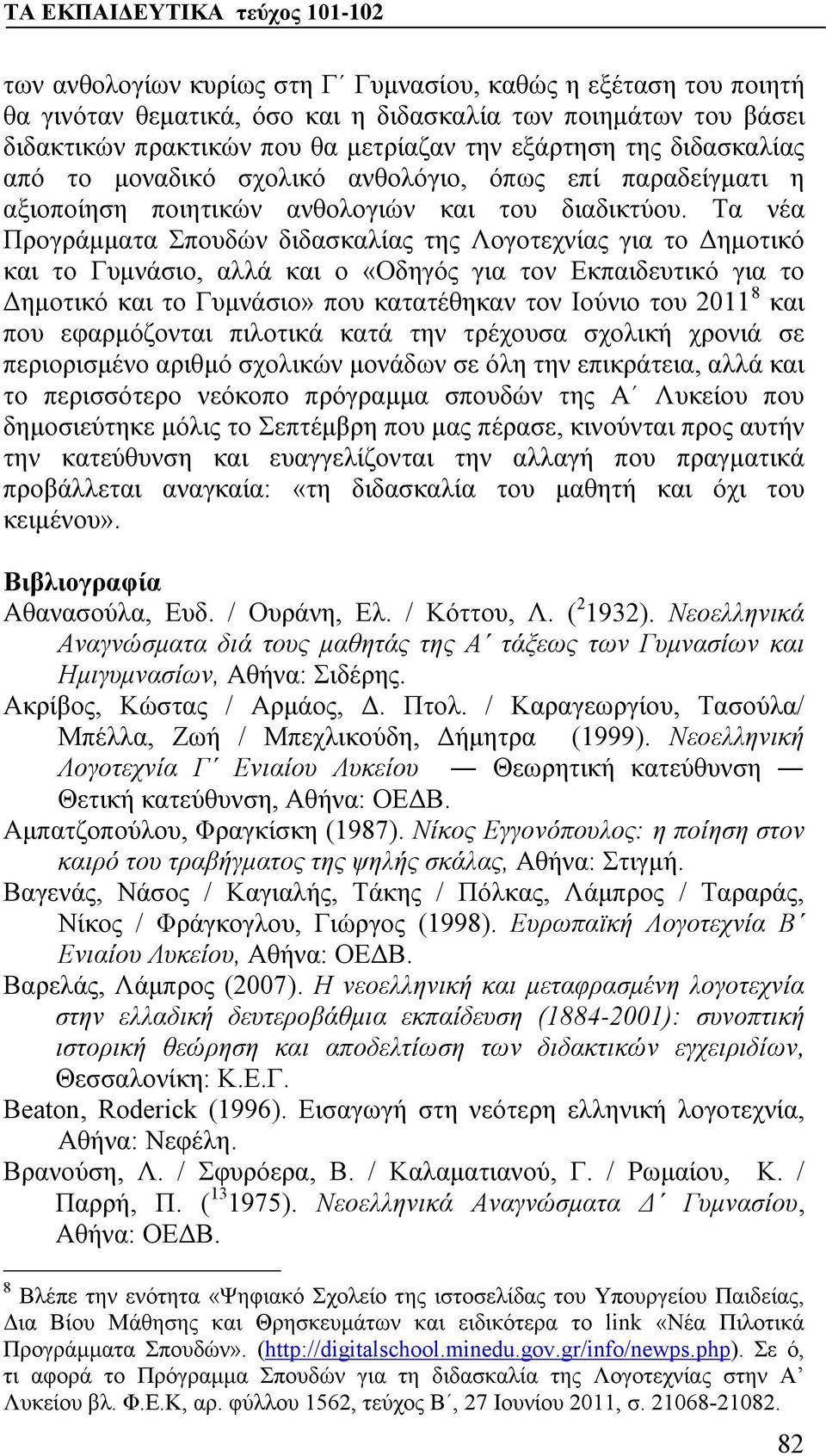 Τα νέα Προγράμματα Σπουδών διδασκαλίας της Λογοτεχνίας για το Δημοτικό και το Γυμνάσιο, αλλά και ο «Οδηγός για τον Εκπαιδευτικό για το Δημοτικό και το Γυμνάσιο» που κατατέθηκαν τον Ιούνιο του 2011 8