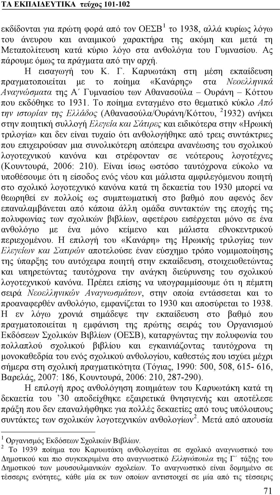 Καρυωτάκη στη μέση εκπαίδευση πραγματοποιείται με το ποίημα «Κανάρης» στα Νεοελληνικά Αναγνώσματα της Α Γυμνασίου των Αθανασούλα Ουράνη Κόττου που εκδόθηκε το 1931.