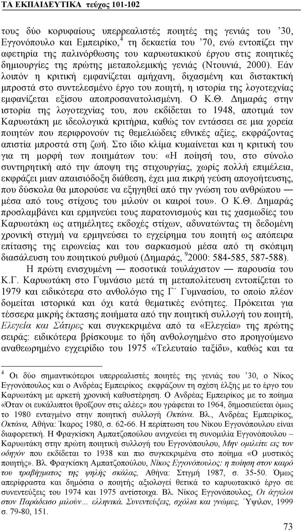 Εάν λοιπόν η κριτική εμφανίζεται αμήχανη, διχασμένη και διστακτική μπροστά στο συντελεσμένο έργο του ποιητή, η ιστορία της λογοτεχνίας εμφανίζεται εξίσου αποπροσανατολισμένη. Ο Κ.Θ.