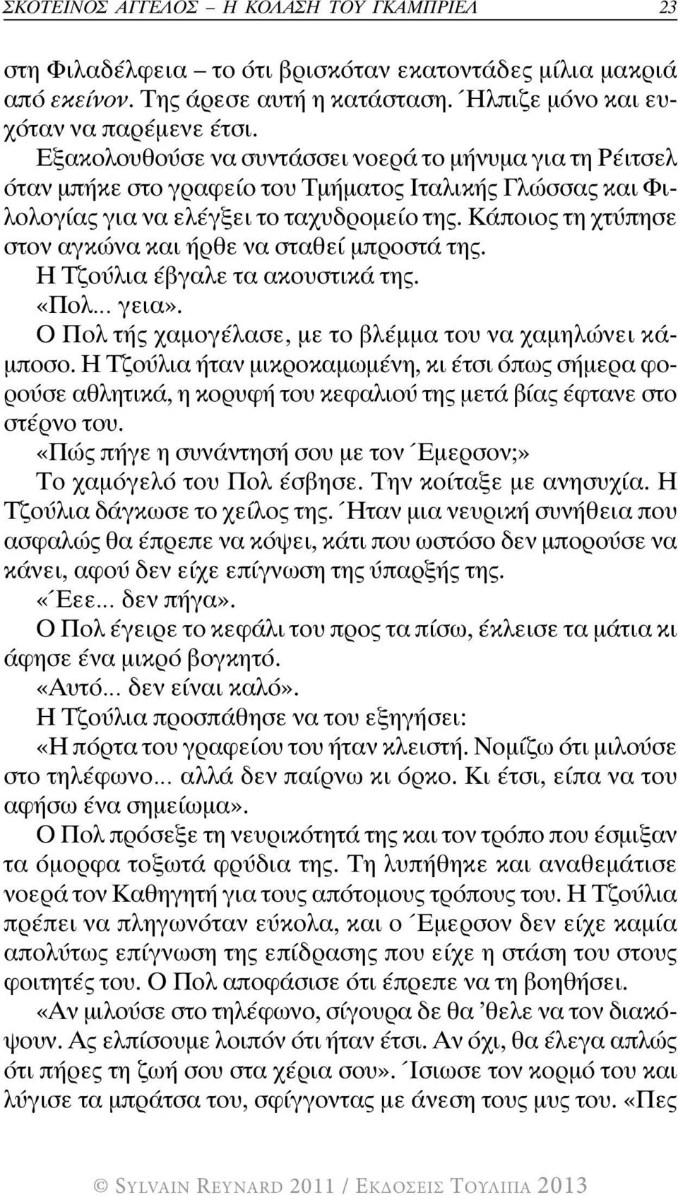 Κάποιος τη χτύπησε στον αγκώνα και ήρθε να σταθεί μπροστά της. Η Τζούλια έβγαλε τα ακουστικά της. «Πολ γεια». Ο Πολ τής χαμογέλασε, με το βλέμμα του να χαμηλώνει κάμποσο.