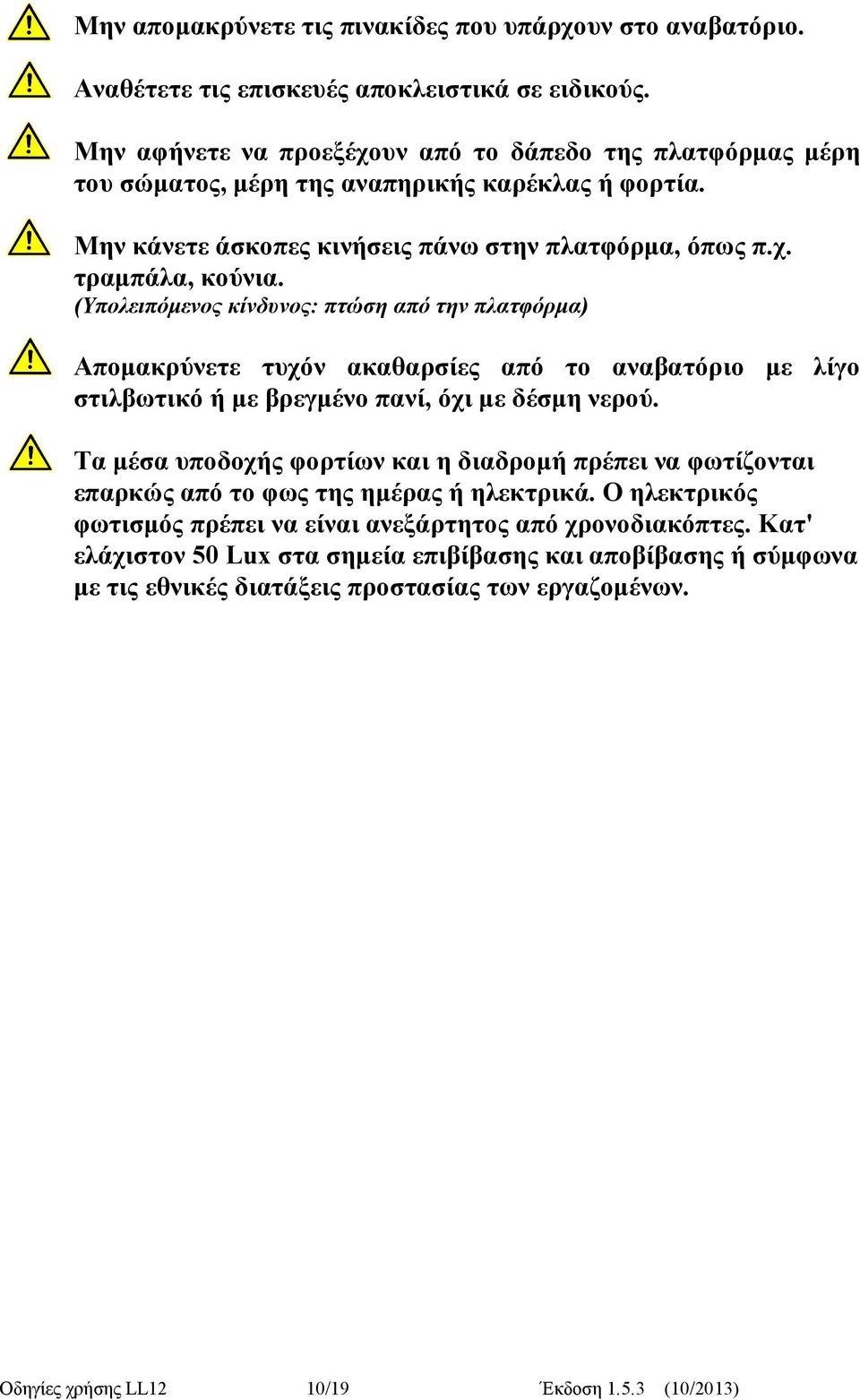 (Υπολειπόμενος κίνδυνος: πτώση από την πλατφόρμα) Απομακρύνετε τυχόν ακαθαρσίες από το αναβατόριο με λίγο στιλβωτικό ή με βρεγμένο πανί, όχι με δέσμη νερού.