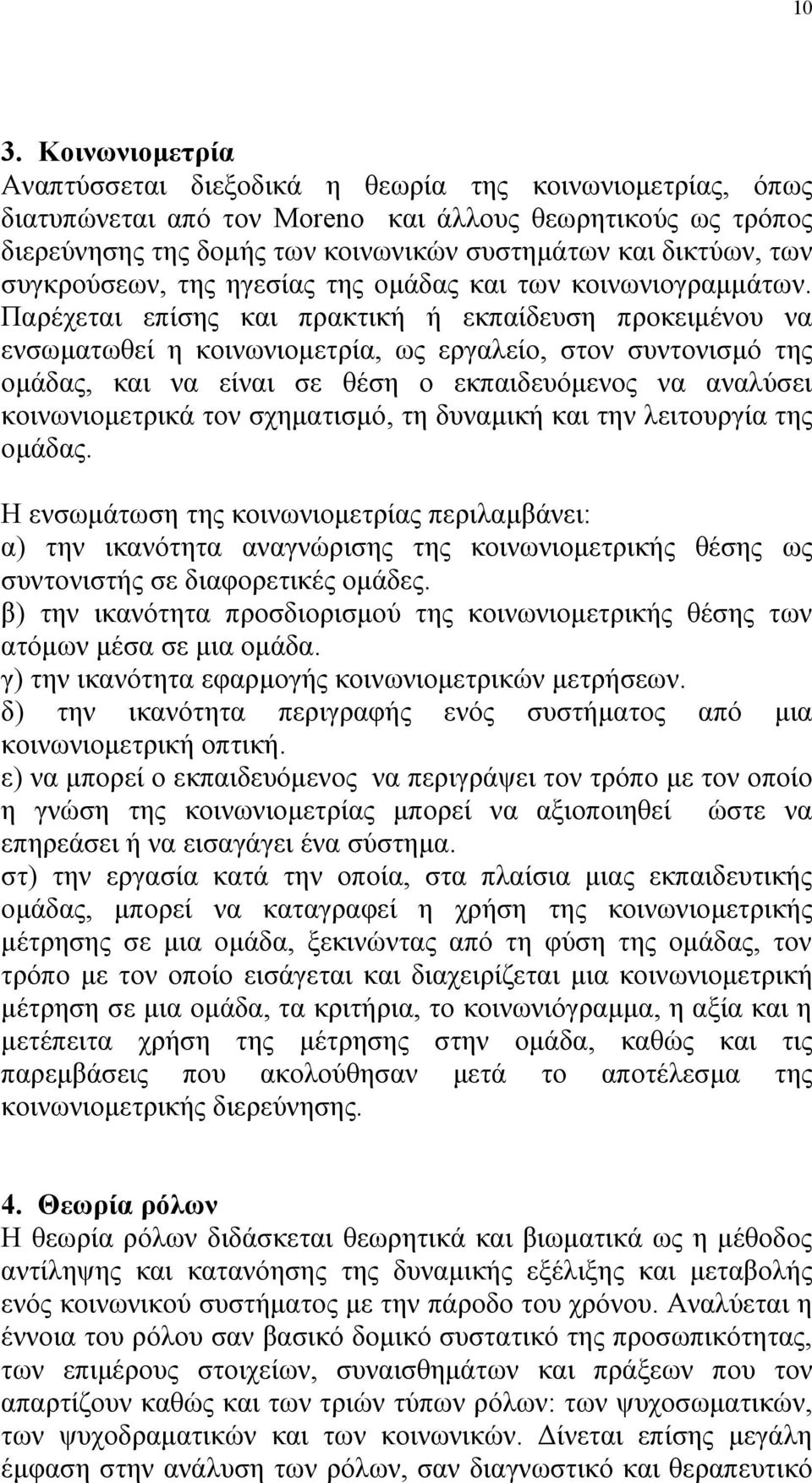 Παρέχεται επίσης και πρακτική ή εκπαίδευση προκειμένου να ενσωματωθεί η κοινωνιομετρία, ως εργαλείο, στον συντονισμό της ομάδας, και να είναι σε θέση ο εκπαιδευόμενος να αναλύσει κοινωνιομετρικά τον