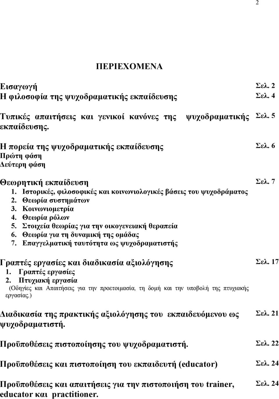 Θεωρία ρόλων 5. Στοιχεία θεωρίας για την οικογενειακή θεραπεία 6. Θεωρία για τη δυναμική της ομάδας 7. Επαγγελματική ταυτότητα ως ψυχοδραματιστής Γραπτές εργασίες και διαδικασία αξιολόγησης 1.