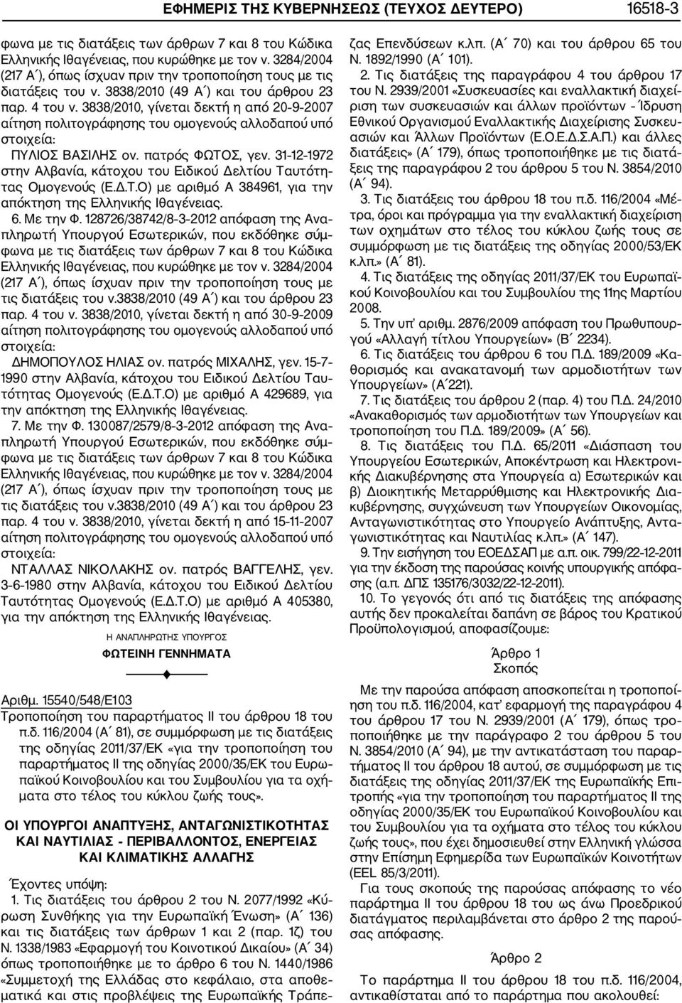 3838/2010, γίνεται δεκτή η από 30 9 2009 ΔΗΜΟΠΟΥΛΟΣ ΗΛΙΑΣ ον. πατρός ΜΙΑΛΗΣ, γεν. 15 7 1990 στην Αλβανία, κάτοχου του Ειδικού Δελτίου Τα