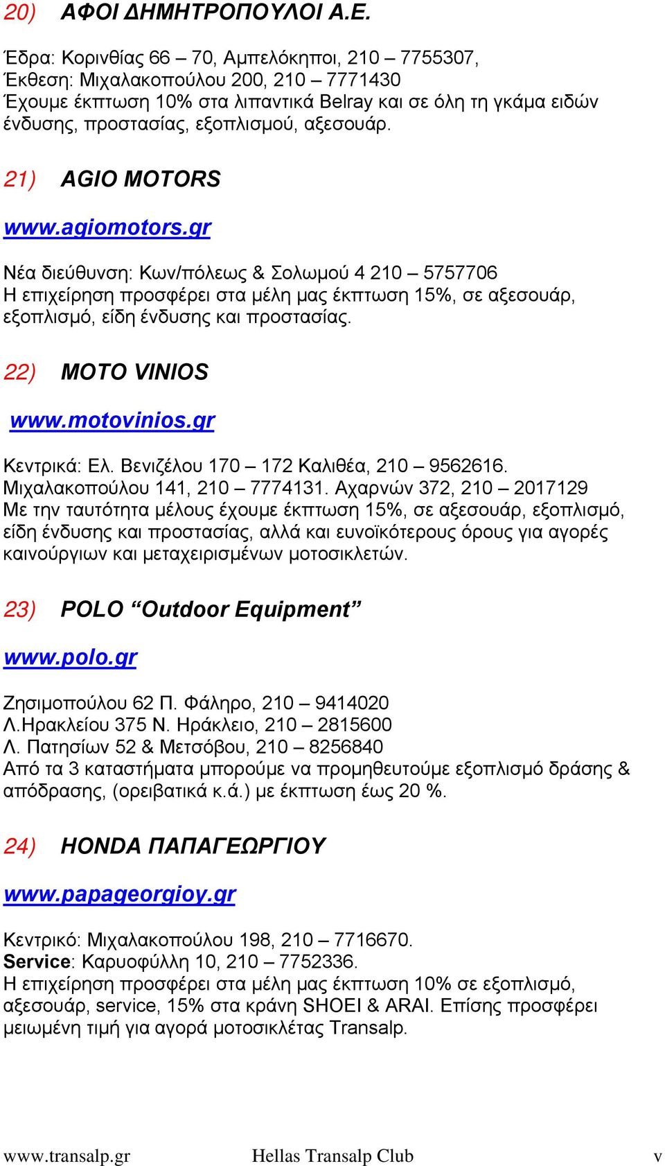 21) AGIO MOTORS www.agiomotors.gr Νέα διεύθυνση: Κων/πόλεως & Σολωμού 4 210 5757706 Η επιχείρηση προσφέρει στα μέλη μας έκπτωση 15%, σε αξεσουάρ, εξοπλισμό, είδη ένδυσης και προστασίας.