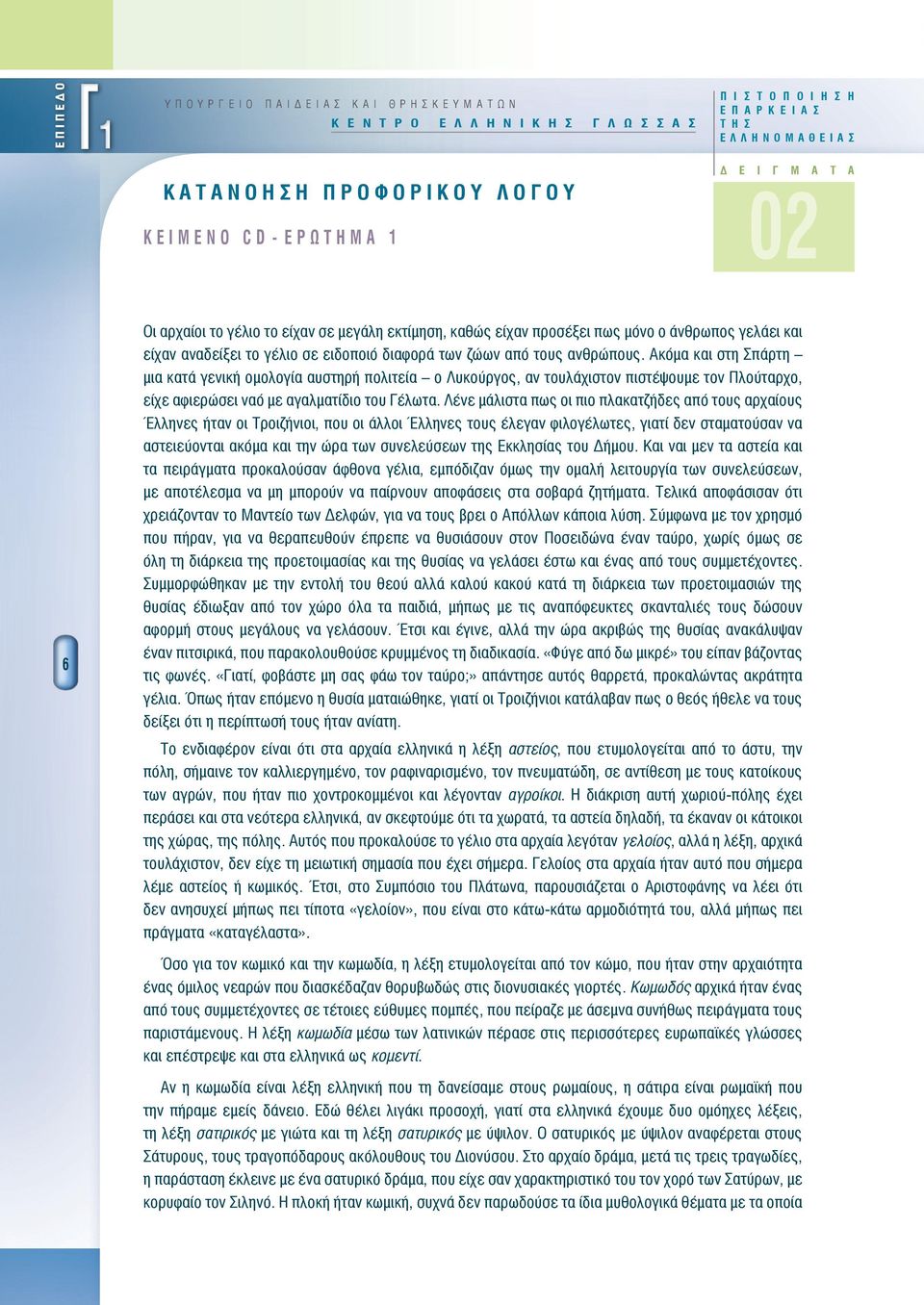 διαφορά των ζώων από τους ανθρώπους. Ακόμα και στη Σπάρτη μια κατά γενική ομολογία αυστηρή πολιτεία ο Λυκούργος, αν τουλάχιστον πιστέψουμε τον Πλούταρχο, είχε αφιερώσει ναό με αγαλματίδιο του Γέλωτα.