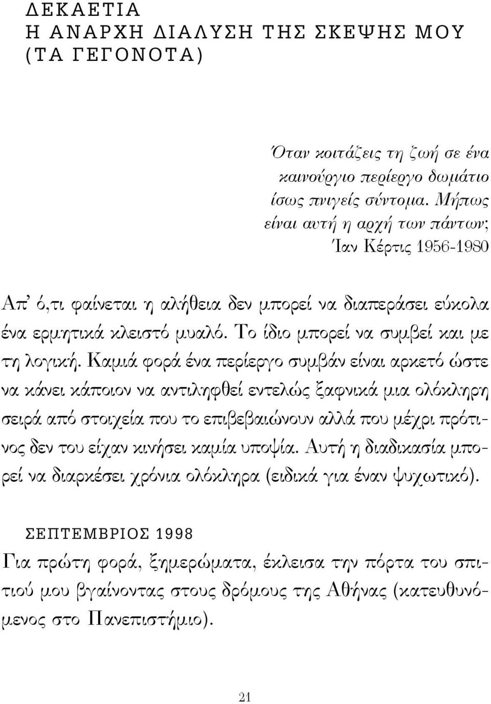 Καμιά φορά ένα περίεργο συμβάν είναι αρκετό ώστε να κάνει κάποιον να αντιληφθεί εντελώς ξαφνικά μια ολόκληρη σειρά από στοιχεία που το επιβεβαιώνουν αλλά που μέχρι πρότινος δεν του είχαν