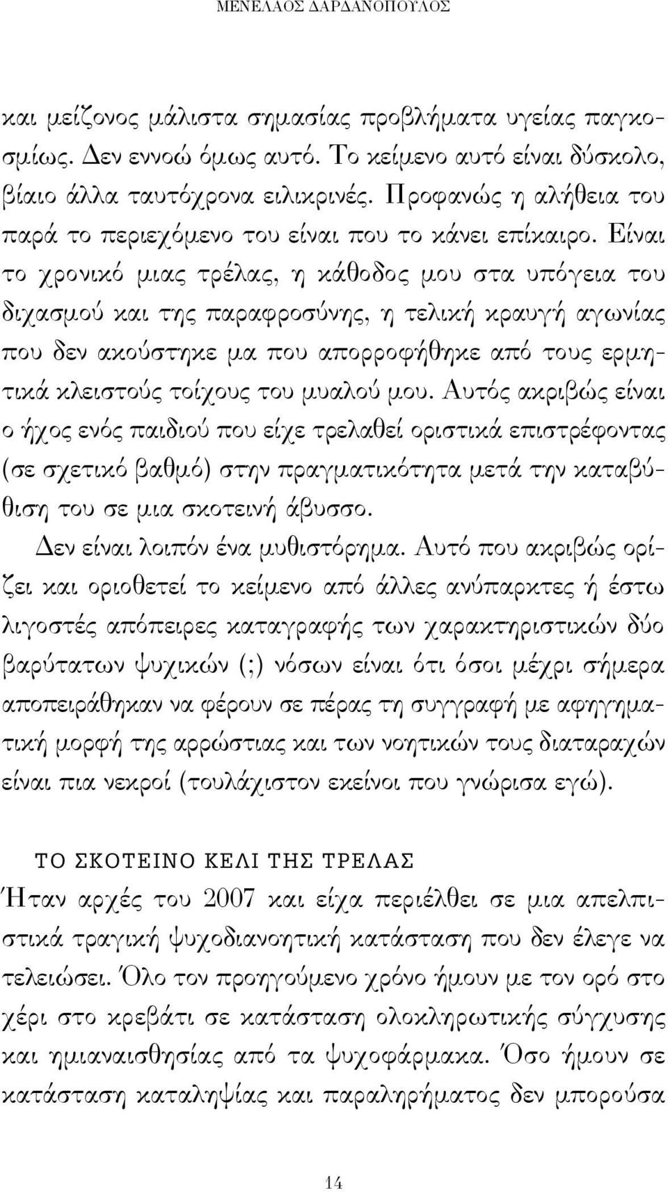 Είναι το χρονικό μιας τρέλας, η κάθοδος μου στα υπόγεια του διχασμού και της παραφροσύνης, η τελική κραυγή αγωνίας που δεν ακούστηκε μα που απορροφήθηκε από τους ερμητικά κλειστούς τοίχους του μυαλού