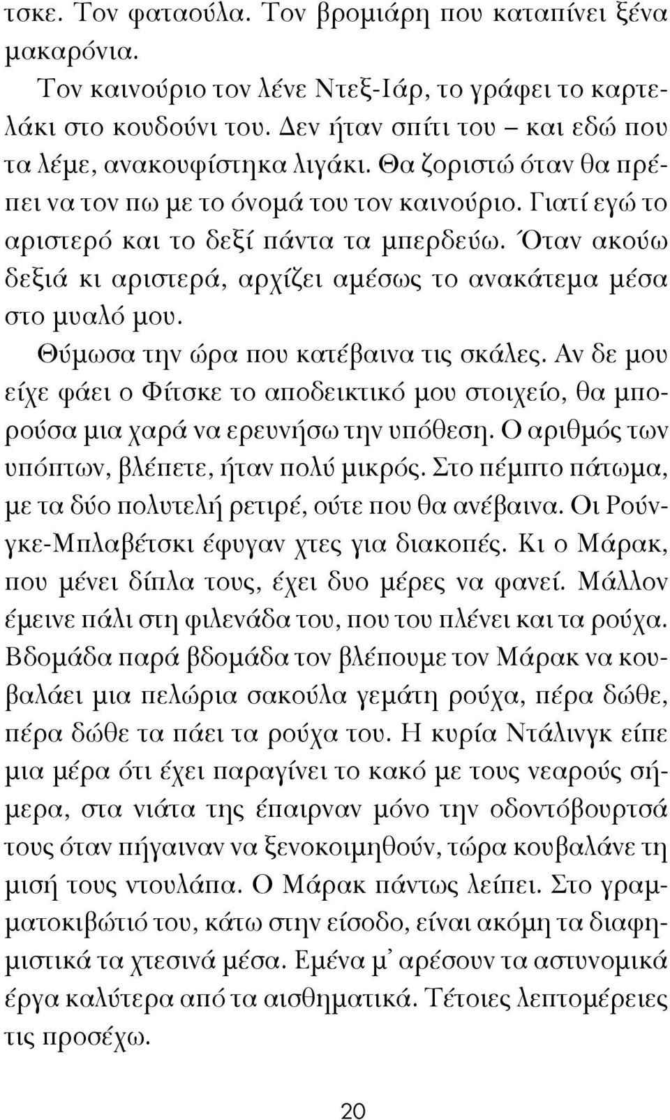 Θύμωσα την ώρα που κατέβαινα τις σκάλες. Αν δε μου είχε φάει ο Φίτσκε το αποδεικτικό μου στοιχείο, θα μπορούσα μια χαρά να ερευνήσω την υπόθεση. Ο αριθμός των υπόπτων, βλέπετε, ήταν πολύ μικρός.